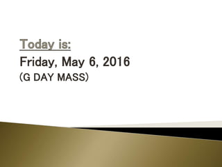 Friday, May 6, 2016
(G DAY MASS)
 