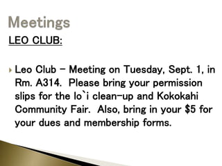LEO CLUB:
 Leo Club – Meeting on Tuesday, Sept. 1, in
Rm. A314. Please bring your permission
slips for the lo`i clean-up and Kokokahi
Community Fair. Also, bring in your $5 for
your dues and membership forms.
 