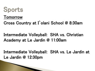 Tomorrow
Cross Country at I`olani School @ 8:30am
Intermediate Volleyball: SHA vs. Christian
Academy at Le Jardin @ 11:00am
Intermediate Volleyball: SHA vs. Le Jardin at
Le Jardin @ 12:30pm
 