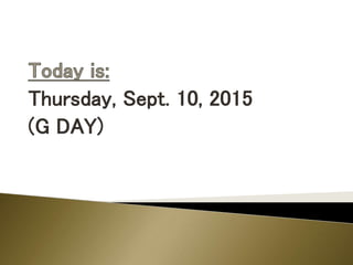 Thursday, Sept. 10, 2015
(G DAY)
 
