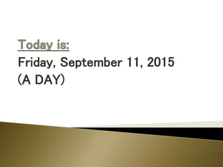 Friday, September 11, 2015
(A DAY)
 