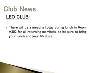 LEO CLUB:
 There will be a meeting today during lunch in Room
A302 for all returning members, so be sure to bring
your lunch and your $5 dues.
 