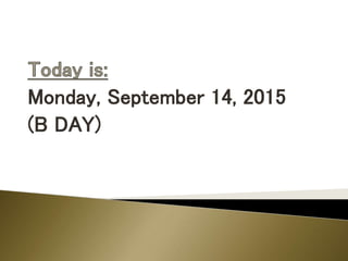 Monday, September 14, 2015
(B DAY)
 