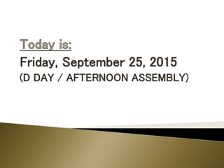 Friday, September 25, 2015
(D DAY / AFTERNOON ASSEMBLY)
 