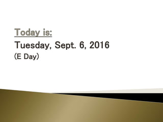 Tuesday, Sept. 6, 2016
(E Day)
 