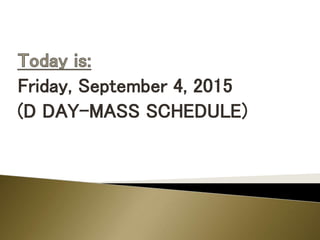 Friday, September 4, 2015
(D DAY-MASS SCHEDULE)
 
