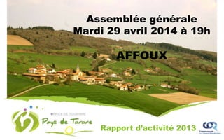 Assemblée générale
Mardi 29 avril 2014 à 19h
AFFOUX
Rapport d’activité 2013
 