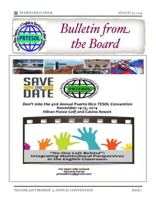 PUERTO RICO TESOL! AUGUST 30, 2014
“NO ONE LEFT BEHIND” 41 ANNUAL CONVENTION! PAGE 1
Bulletin from
the Board
!
 