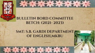 1
BULLETIN BORD COMMITTEE
BETCH: (2021- 2023)
SMT: S.B. GARDI DEPARTMENT
OF ENGLISH,MKBU
 