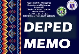 Republic of the Philippines
Department of Education
Region XII
Division of South Cotabato
Tboli 6 District
Datal Dlanag Elementary School
Datal Dlanag, Tboli, South Cotabato
DEPED
MEMO
 