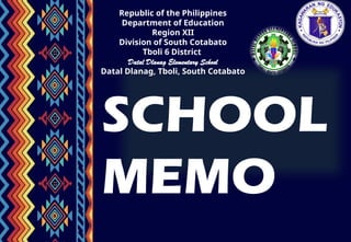 Republic of the Philippines
Department of Education
Region XII
Division of South Cotabato
Tboli 6 District
Datal Dlanag Elementary School
Datal Dlanag, Tboli, South Cotabato
SCHOOL
MEMO
 