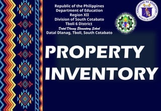 Republic of the Philippines
Department of Education
Region XII
Division of South Cotabato
Tboli 6 District
Datal Dlanag Elementary School
Datal Dlanag, Tboli, South Cotabato
PROPERTY
INVENTORY
 