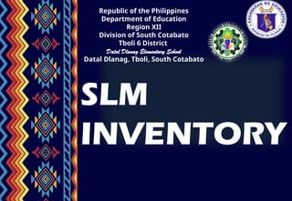 Republic of the Philippines
Department of Education
Region XII
Division of South Cotabato
Tboli 6 District
Datal Dlanag Elementary School
Datal Dlanag, Tboli, South Cotabato
SLM
INVENTORY
 