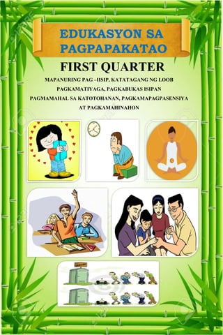 EDUKASYON SA
PAGPAPAKATAO
FIRST QUARTER
MAPANURING PAG –IISIP, KATATAGANG NG LOOB
PAGKAMATIYAGA, PAGKABUKAS ISIPAN
PAGMAMAHAL SA KATOTOHANAN, PAGKAMAPAGPASENSIYA
AT PAGKAMAHINAHON
 