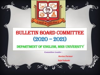 Committee Leader :
Ravina Parmar
Sejal Solanki
R
Bulletin Board Committee
(2020 – 2021)
Department of english, Mkb University
 