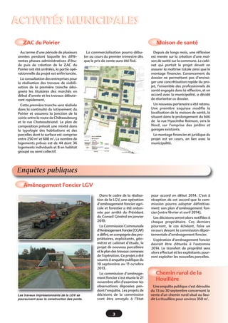ACTIVITÉS MUNICIPALES
ZAC du Poirier 
Au terme d’une période de plusieurs
années pendant laquelle les différentes phases administratives d’étude puis de création de la ZAC du
Poirier ont été arrêtées, la partie opérationnelle du projet est enfin lancée.

Maison de santé
La commercialisation pourra débuter au cours du premier trimestre dès
que le prix de vente aura été fixé.

La consultation des entreprises pour
la réalisation des travaux de viabilisation de la première tranche désignera les titulaires des marchés en
début d’année et les travaux débuteront rapidement.

Depuis de longs mois, une réflexion
est menée sur la création d’une maison de santé sur la commune. Le cabinet qui portait le projet devait en
assurer la maîtrise totale ainsi que le
montage financier. L’avancement du
dossier ne permettant pas d’envisager une concrétisation rapide du projet, l’ensemble des professionnels de
santé engagés dans la réflexion, et en
accord avec la municipalité, a décidé
de réorienter ce dossier.
Un nouveau partenaire a été retenu.
Une première esquisse modifie la
localisation de la maison de santé, la
situant dans le prolongement du bâti
de la rue Hyacinthe Roinson, vers le
Nord, sur l’emprise des jardins et
garages existants.

Cette première tranche sera réalisée
dans la continuité du lotissement du
Poirier et assurera la jonction de la
voirie entre la route de Châteaubourg
et la rue Chateaubriand. Le plan de
composition prévoit une mixité dans
la typologie des habitations et des
parcelles dont la surface est comprise
entre 250 m2 et 600 m2. Le nombre de
logements prévus est de 44 dont 36
logements individuels et 8 en habitat
groupé ou semi collectif.

Le montage financier et juridique du
projet est en cours, en lien avec la
municipalité.

Enquêtes publiques
Aménagement Foncier LGV
Dans le cadre de la réalisation de la LGV, une opération
d’aménagement foncier agricole et forestier a été ordonnée par arrêté du Président
du Conseil Général en janvier
2010.
La Commission Communale
d’Aménagement Foncier (CCAF)
a défini, en compagnie des propriétaires, exploitants, géomètre et cabinet d’étude, le
projet de nouveau parcellaire
et le plan des travaux connexes
de l’opération. Ce projet a été
soumis à enquête publique du
10 septembre au 11 octobre
2013.

Les travaux impressionnants de la LGV se
poursuivent avec la construction des ponts.

La commission d’aménagement foncier s’est réunie le 21
novembre afin d’examiner les
observations déposées pendant l’enquête. Les projets de
décisions de la commission
vont être envoyés à l’Etat

3

pour accord en début 2014. C’est à
réception de cet accord que la commission pourra adopter définitivement son plan d’aménagement foncier (entre février et avril 2014).
Les décisions seront alors notifiées à
chaque propriétaire. Ces derniers
pourront, le cas échéant, faire un
recours devant la commission départementale d’aménagement foncier.
L’opération d’aménagement foncier
devrait être clôturée à l’automne
2014. Le transfert de propriété sera
alors effectué et les exploitants pourront exploiter les nouvelles parcelles.

Chemin rural de la
Houillère
Une enquête publique s’est déroulée
du 13 au 30 septembre concernant la
vente d’un chemin rural situé au lieudit La Houillère pour environ 350 m2.

 