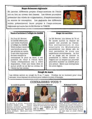 Expo-Sciences régionale
En janvier, différents projets d’expo-sciences de l’école
ont eu lieu au niveau des classes. Les élèves pouvaient
présenter des volets de vulgarisation, d’expérimentation
ou encore de conception. Les gagnants des différents
volets présenteront leurs projets à l’expo-sciences
régionale qui aura lieu le 22 février à l’UMCE.
Vente d’articles à l’efﬁgie du CAHM

Stage vie-carrière

Du 5 au 21 février,
le CAHM effectuera
une vente d’articles
à l’efﬁgie du CAHM. 
Votre enfant recevra
une brochure avec
les articles en vente. 
Il est très important
de bien remplir la
commande et pour se faire, il est
possible de venir à l’école faire
l’essai d’échantillons mis à votre
disposition. C’est une vente libre et
aucun proﬁt ne se fait au niveau de
l’école sur les ventes. 

Le 26 février, nos élèves de 7e et
8e année auront la chance de
passer une journée au travail.
Des entrepreneurs et des
employés du Madawaska
accueilleront nos élèves aﬁn de
leur permettre de vivre une
expérience enrichissante. Le but
de ce stage est de donner la
possibilité à l’élève d’avoir un
regard sur un emploi qui pourrait
peut-être susciter un intérêt pour
son avenir. Merci aux entreprises
de notre région.

Congé de mars
Les élèves seront en congé du 3 au 7 mars. Proﬁtez de ce moment pour vous
amuser, vous reposer et surtout pour refaire le plein d’énergie.

CONNAISSEZ-VOUS ?
Le comité de parents

D e g a u ch e à d r o i t e , G e n e v i è ve
Sénéchal, Brigitte Long,   Chantal
Nadeau Ouellette, présidente;
Stéphanie Bouchard, Rachelle Landry,
Cécile Bélanger Bouchard, Marie-Pier
Plante, secrétaire. Merci pour votre
implication

Mme Jeanne Michaud

Mme Jeanne est l’artiste jumelé aux
élèves de notre école pour aider à la
création d’une sculpture en lien
avec le CMA.
Merci pour ton
accompagnement!

M.Richard Landry

Mme Richard Landr y est le
président du Conseil d’éducation du
district (CÉD) élu par la population.
Il visite régulièrement les école et ce
mois-ci, il est venu donner un coup
de main dans un projet d’élèves.
Merci!

3

 