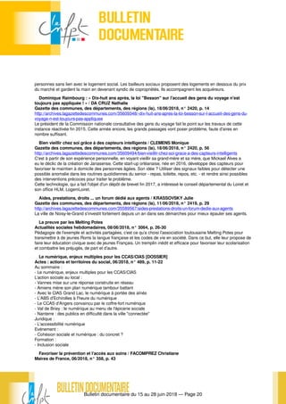 Bulletin documentaire du 15 au 28 juin 2018 — Page 20
personnes sans lien avec le logement social. Les bailleurs sociaux proposent des logements en dessous du prix
du marché et gardent la main en devenant syndic de copropriétés. Ils accompagnent les acquéreurs.
Dominique Raimbourg : « Dix-huit ans après, la loi "Besson" sur l'accueil des gens du voyage n'est
toujours pas appliquée ! » / DA CRUZ Nathalie
Gazette des communes, des départements, des régions (la), 18/06/2018, n° 2420, p. 14
http://archives.lagazettedescommunes.com/35609348/-dix-huit-ans-apres-la-loi-besson-sur-l-accueil-des-gens-du-
voyage-n-est-toujours-pas-appliquee
Le président de la Commission nationale consultative des gens du voyage fait le point sur les travaux de cette
instance réactivée fin 2015. Cette année encore, les grands passages vont poser problème, faute d'aires en
nombre suffisant.
Bien vieillir chez soi grâce à des capteurs intelligents / CLEMENS Monique
Gazette des communes, des départements, des régions (la), 18/06/2018, n° 2420, p. 56
http://archives.lagazettedescommunes.com/35609494/bien-vieillir-chez-soi-grace-a-des-capteurs-intelligents
C'est à partir de son expérience personnelle, en voyant vieillir sa grand-mère et sa mère, que Mickael Alves a
eu le déclic de la création de Janasense. Cette start-up orléanaise, née en 2016, développe des capteurs pour
favoriser le maintien à domicile des personnes âgées. Son idée ? Utiliser des signaux faibles pour détecter une
possible anomalie dans les routines quotidiennes du senior - repas, toilette, repos, etc. - et rendre ainsi possibles
des interventions précoces pour traiter le problème.
Cette technologie, qui a fait l'objet d'un dépôt de brevet fin 2017, a intéressé le conseil départemental du Loiret et
son office HLM, LogemLoiret.
Aides, prestations, droits ... un forum dédié aux agents / KRASSOVSKY Julie
Gazette des communes, des départements, des régions (la), 11/06/2018, n° 2419, p. 29
http://archives.lagazettedescommunes.com/35589567/aides-prestations-droits-un-forum-dedie-aux-agents
La ville de Noisy-le-Grand s'investit fortement depuis un an dans ses démarches pour mieux épauler ses agents.
La preuve par les Melting Potes
Actualités sociales hebdomadaires, 08/06/2018, n° 3064, p. 26-30
Pédagogie de l’exemple et activités partagées, c’est ce qu’a choisi l’association toulousaine Melting Potes pour
transmettre à de jeunes Roms la langue française et les codes de vie en société. Dans ce but, elle leur propose de
faire leur éducation civique avec de jeunes Français. Un tremplin inédit et efficace pour favoriser leur scolarisation
et combattre les préjugés, de part et d’autre.
Le numérique, enjeux multiples pour les CCAS/CIAS [DOSSIER]
Actes : actions et territoires du social, 06/2018, n° 489, p. 11-22
Au sommaire :
- Le numérique, enjeux multiples pour les CCAS/CIAS
L’action sociale au local :
- Vannes mise sur une réponse construite en réseau
- Amiens mène son plan numérique tambour battant
- Avec le CIAS Grand Lac, le numérique à portée des aînés
- L'ABS d'Echirolles à l'heure du numérique
- Le CCAS d'Angers convaincu par le coffre-fort numérique
- Val de Briey : le numérique au menu de l'épicerie sociale
- Nanterre : des publics en difficulté dans la ville "connectée"
Juridique :
- L'accessibilité numérique
Evénement :
- Cohésion sociale et numérique : du concret ?
Formation :
- Inclusion sociale
Favoriser la prévention et l'accès aux soins / FACOMPREZ Christiane
Maires de France, 06/2018, n° 358, p. 43
 