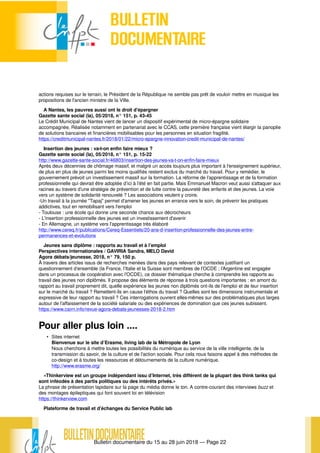 Bulletin documentaire du 15 au 28 juin 2018 — Page 22
actions requises sur le terrain, le Président de la République ne semble pas prêt de vouloir mettre en musique les
propositions de l'ancien ministre de la Ville.
A Nantes, les pauvres aussi ont le droit d'épargner
Gazette sante social (la), 05/2018, n° 151, p. 43-45
Le Crédit Municipal de Nantes vient de lancer un dispositif expérimental de micro-épargne solidaire
accompagnée. Réalisée notamment en partenariat avec le CCAS, cette première française vient élargir la panoplie
de solutions bancaires et financières mobilisables pour les personnes en situation fragilité.
https://creditmunicipal-nantes.fr/2018/01/22/micro-epargne-innovation-credit-municipal-de-nantes/
Insertion des jeunes : va-t-on enfin faire mieux ?
Gazette sante social (la), 05/2018, n° 151, p. 15-22
http://www.gazette-sante-social.fr/46803/insertion-des-jeunes-va-t-on-enfin-faire-mieux
Après deux décennies de chômage massif, et malgré un accès toujours plus important à l’enseignement supérieur,
de plus en plus de jeunes parmi les moins qualifiés restent exclus du marché du travail. Pour y remédier, le
gouvernement prévoit un investissement massif sur la formation. La réforme de l’apprentissage et de la formation
professionnelle qui devrait être adoptée d’ici à l’été en fait partie. Mais Emmanuel Macron veut aussi s’attaquer aux
racines au travers d’une stratégie de prévention et de lutte contre la pauvreté des enfants et des jeunes. La voie
vers un système de solidarité renouvelé ? Les associations veulent y croire.
-Un travail à la journée "Tapaj" permet d'amener les jeunes en errance vers le soin, de prévenir les pratiques
addictives, tout en remobilisant vers l'emploi
- Toulouse : une école qui donne une seconde chance aux décrocheurs
- L'insertion professionnelle des jeunes est un investissement d'avenir
- En Allemagne, un système vers l'apprentissage très élaboré
http://www.cereq.fr/publications/Cereq-Essentiels/20-ans-d-insertion-professionnelle-des-jeunes-entre-
permanences-et-evolutions
Jeunes sans diplôme : rapports au travail et à l’emploi
Perspectives internationales / GAVIRIA Sandra, MELO David
Agora débats/jeunesse, 2018, n° 79, 150 p.
À travers des articles issus de recherches menées dans des pays relevant de contextes justifiant un
questionnement d’ensemble (la France, l’Italie et la Suisse sont membres de l’OCDE ; l’Argentine est engagée
dans un processus de coopération avec l’OCDE), ce dossier thématique cherche à comprendre les rapports au
travail des jeunes non diplômés. Il propose des éléments de réponse à trois questions importantes : en amont du
rapport au travail proprement dit, quelle expérience les jeunes non diplômés ont-ils de l’emploi et de leur insertion
sur le marché du travail ? Remettent-ils en cause l’éthos du travail ? Quelles sont les dimensions instrumentale et
expressive de leur rapport au travail ? Ces interrogations ouvrent elles-mêmes sur des problématiques plus larges
autour de l’affaissement de la société salariale ou des expériences de domination que ces jeunes subissent.
https://www.cairn.info/revue-agora-debats-jeunesses-2018-2.htm
Pour aller plus loin ....
• Sites internet
Bienvenue sur le site d’Erasme, living lab de la Métropole de Lyon
Nous cherchons à mettre toutes les possibilités du numérique au service de la ville intelligente, de la
transmission du savoir, de la culture et de l’action sociale. Pour cela nous faisons appel à des méthodes de
co-design et à toutes les ressources et détournements de la culture numérique.
http://www.erasme.org/
«Thinkerview est un groupe indépendant issu d’Internet, très différent de la plupart des think tanks qui
sont inféodés à des partis politiques ou des intérêts privés.»
La phrase de présentation lapidaire sur la page du média donne le ton. A contre-courant des interviews buzz et
des montages épileptiques qui font souvent loi en télévision
https://thinkerview.com
Plateforme de travail et d'échanges du Service Public lab
 