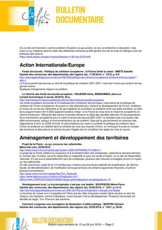 Bulletin documentaire du 15 au 28 juin 2018 — Page 3
Ce numéro de Diversité a comme ambition d’explorer ce que produit, en soi, la recherche en éducation, mais
aussi ce qui s’élabore dans le cadre des différentes interfaces qu’elle génère, lors de sa mise en dialogue avec les
pratiques des acteurs.
https://www.reseau-canope.fr/notice/diversite-n-192-mai-2018.html
Action Internationale/Europe
Fonds structurels : Politique de cohésion européenne : la France limite la casse / SMETS Isabelle
Gazette des communes, des départements, des régions (la), 11/06/2018, n° 2419, p. 8-9
http://www.lagazettedescommunes.com/567592/politique-de-cohesion-europeenne-la-france-limite-la-casse/?
abo=1
La France perdra des plumes au titre de la politique de cohésion 2021-2027, mais bien moins que certains de ses
grands voisins.
Quelques changements majeurs se profilent.
La réforme des fonds structurels européens / HOUBAIRI Adria, BENNAHMIAS Jean-Luc
Conseil économique et social, 06/2018, 66 p.
http://www.lecese.fr/travaux-publies/la-reforme-des-fonds-structurels-europeens
Les fonds européens structurels et d’investissement constituent les principaux instruments de la politique de
cohésion de l’Union européenne. Ils jouent un rôle essentiel pour soutenir le développement de l’Union, améliorer
le niveau de vie de ses habitantes et de ses habitants et concrétiser la solidarité entre ses états membres. Le bilan
de la programmation 2014-2020 apparaît toutefois mitigé : si la France se situe dans la moyenne européenne en
rythme d’exécution, l’efficacité des actions financées demeure en deçà des résultats attendus. Et les propositions
de la Commission européenne pour le cadre financier pluriannuel 2021-2027 ne semblent pas à la hauteur des
défis économiques, sociaux et environnementaux qui se profilent. Saisi par le gouvernement en prévision des
négociations à venir, le CESE formule 18 préconisations qui visent à conforter la politique de cohésion dans
l’Union et améliorer sa visibilité dans le contexte de crise que traverse l’Union, en renforçant la prise en compte
des territoires et des acteurs et actrices les plus fragiles tout en simplifiant les règles de mise en œuvre.
Aménagement et développement des territoires
Projet de loi Pacte : ce qui concerne les collectivités
Maire-info.com, 25/06/2018
http://www.maire-info.com/article.asp?param=22031&PARAM2=PLUS&nl=1
Le projet de loi Pacte (relatif à la croissance et à la transformation des entreprises), présenté la semaine dernière
en Conseil des ministres, est enfin disponible en intégralité et avec son étude d’impact, sur le site de l’Assemblée
nationale. S’il est tourné essentiellement vers les entreprises, plusieurs des mesures envisagées auront un impact
sur les collectivités.
Ce très volumineux projet de loi (73 articles pour l’instant) poursuit divers objectifs de simplification, de réforme
fiscale, de dématérialisation, de modification de la gouvernance de certains organismes financiers, et prévoit
plusieurs privatisations.
http://www.maire-info.com/upload/files/PJL_Pacte.pdf
https://www.legifrance.gouv.fr/affichLoiPreparation.do?
idDocument=JORFDOLE000037080861&type=general&typeLoi=proj&legislature=15
Développement local. La tourismophobie n'est pas une fatalité / BOURGEOIS Marie-Pierre
Gazette des communes, des départements, des régions (la), 25/06/2018, n° 2421, p.14-15
http://archives.lagazettedescommunes.com/35613274/la-tourismophobie-n-est-pas-une-fatalite
Le tourisme de masse va-t-il s'autodétruire? Alors que les villes françaises veulent attirer de plus en plus de
visiteurs, les habitants, comme à Bordeaux, vivent souvent mal ce développement. Plusieurs communes ont
décidés de réagir. Tour d'horizon des solutions.
Comment s'organise une prorogation de déclaration d'utilité publique / MORTINI Clément
Gazette des communes, des départements, des régions (la), 25/06/2018, n° 2421, p. 58-60
 