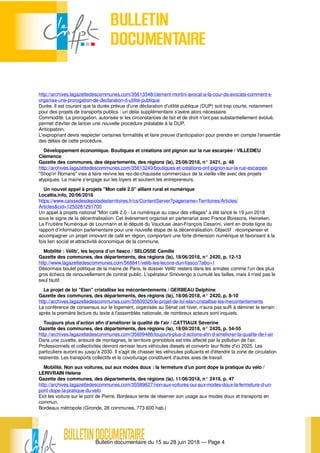 Bulletin documentaire du 15 au 28 juin 2018 — Page 4
http://archives.lagazettedescommunes.com/35613348/clement-mortini-avocat-a-la-cour-ds-avocats-comment-s-
organise-une-prorogation-de-declaration-d-utilite-publique
Durée. Il est courant que la durée prévue d'une déclaration d'utilité publique (DUP) soit trop courte, notamment
pour des projets de transports publics : un délai supplémentaire s'avère alors nécessaire.
Commodité. La prorogation, autorisée si les circonstances de fait et de droit n'ont pas substantiellement évolué,
permet d'éviter de lancer une nouvelle procédure préalable à la DUP.
Anticipation.
L'expropriant devra respecter certaines formalités et faire preuve d'anticipation pour prendre en compte l'ensemble
des délais de cette procédure.
Développement économique. Boutiques et créations ont pignon sur la rue escarpée / VILLEDIEU
Clémence
Gazette des communes, des départements, des régions (la), 25/06/2018, n° 2421, p. 48
http://archives.lagazettedescommunes.com/35613240/boutiques-et-creations-ont-pignon-sur-la-rue-escarpee
"Shop'in Romans" vise à faire revivre les rez-de-chaussée commerciaux de la vieille ville avec des projets
atypiques. La mairie s'engage sur les loyers et soutient les entrepreneurs.
Un nouvel appel à projets "Mon café 2.0" alliant rural et numérique
Localtis.info, 20/06/2018
https://www.caissedesdepotsdesterritoires.fr/cs/ContentServer?pagename=Territoires/Articles/
Articles&cid=1250281291700
Un appel à projets national "Mon café 2.0 - Le numérique au cœur des villages" a été lancé le 19 juin 2018
sous le signe de la décentralisation. Cet événement organisé en partenariat avec France Boissons, Heineken,
La Fruitière Numérique de Lourmarin et le député du Vaucluse Jean-François Cesarini, vient en droite ligne du
rapport d’information parlementaire pour une nouvelle étape de la décentralisation. Objectif : récompenser et
accompagner un projet innovant de café en région, comportant une forte dimension numérique et favorisant à la
fois lien social et attractivité économique de la commune.
Mobilité : Vélib', les leçons d'un fiasco / SELOSSE Camille
Gazette des communes, des départements, des régions (la), 18/06/2018, n° 2420, p. 12-13
http://www.lagazettedescommunes.com/568841/velib-les-lecons-dun-fiasco/?abo=1
Désormais boulet politique de la mairie de Paris, le dossier Vélib' restera dans les annales comme l'un des plus
gros échecs de renouvellement de contrat public. L'opérateur Smovengo a cumulé les failles, mais il n'est pas le
seul fautif.
Le projet de loi "Elan" cristallise les mécontentements / GERBEAU Delphine
Gazette des communes, des départements, des régions (la), 18/06/2018, n° 2420, p. 8-10
http://archives.lagazettedescommunes.com/35609320/le-projet-de-loi-elan-cristallise-les-mecontentements
La conférence de consensus sur le logement, organisée au Sénat cet hiver, n'aura pas suffi à déminer le terrain :
après la première lecture du texte à l'assemblée nationale, de nombreux acteurs sont inquiets.
Toujours plus d'action afin d'améliorer la qualité de l'air / CATTIAUX Séverine
Gazette des communes, des départements, des régions (la), 18/06/2018, n° 2420, p. 54-55
http://archives.lagazettedescommunes.com/35609486/toujours-plus-d-actions-afin-d-ameliorer-la-qualite-de-l-air
Dans une cuvette, entouré de montagnes, le territoire grenoblois est très affecté par la pollution de l'air.
Professionnels et collectivités devront remiser leurs véhicules diesels et convertir leur flotte d'ici 2025. Les
particuliers auront eu jusqu'à 2030. Il s'agit de chasser les véhicules polluants et d'étendre la zone de circulation
restreinte. Les transports collectifs et le covoiturage constituent d'autres axes de travail.
Mobilité. Non aux voitures, oui aux modes doux : la fermeture d'un pont dope la pratique du vélo /
LERIVRAIN Helene
Gazette des communes, des départements, des régions (la), 11/06/2018, n° 2419, p. 47
http://archives.lagazettedescommunes.com/35589627/non-aux-voitures-oui-aux-modes-doux-la-fermeture-d-un-
pont-dope-la-pratique-du-velo
Exit les voiture sur le pont de Pierre. Bordeaux tente de réserver son usage aux modes doux et transports en
commun.
Bordeaux métropole (Gironde, 28 communes, 773 600 hab.)
 