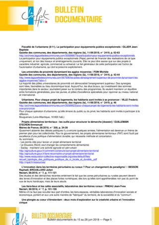 Bulletin documentaire du 15 au 28 juin 2018 — Page 5
Fiscalité de l'urbanisme (8/11). La participation pour équipements publics exceptionnels / OLLIER Jean-
Baptiste
Gazette des communes, des départements, des régions (la), 11/06/2018, n° 2419, p. 62-63
http://archives.lagazettedescommunes.com/35589667/la-participation-pour-equipements-publics-exceptionnels
La participation pour équipements publics exceptionnels (Pepe) permet de financer des réalisations de ce type
uniquement, et non des travaux et aménagements courants. Elle ne peut être assise que sur des projets à
caractère industriel, agricole, commercial ou artisanal. Le fait générateur de cette participation est l'octroi de
l'autorisation d'urbanisme, qui doit la prescrire explicitement.
Les universités de proximité dynamisent les agglos moyennes / FOIN Michèle
Gazette des communes, des départements, des régions (la), 11/06/2018, n° 2419, p. 42-44
http://www.lagazettedescommunes.com/567506/les-poles-denseignement-superieur-de-proximite-dynamisent-les-
agglos-moyennes/?abo=1
La majorité des pôles universitaires de proximité ont démocratisé l’enseignement supérieur. Des synergies
sont nées, favorables au tissu économique local. Aujourd’hui, les élus locaux, qui investissent des sommes
importantes dans le secteur, souhaitent peser sur le contenu des programmes. Ils veulent maintenir un équilibre
entre formations généralistes, pour les jeunes, et pôles d’excellence spécialisés pour rayonner au niveau national
et international.
Urbanisme. Pour chaque projet de logements, les habitants sont invités à se prononcer / VILLE Frederic
Gazette des communes, des départements, des régions (la), 11/06/2018, n° 2419, p. 46
http://archives.lagazettedescommunes.com/35589623/pour-chaque-projet-de-logements-les-habitants-sont-invites-
a-se-prononcer
Pour chaque opération d'urbanisme, qu'elle émane du public ou du privé, les habitants sont invités à participer à la
réflexion.
Bouguenais (Loire-Atlantique, 18 800 hab.)
Projets alimentaires territoriaux : les outils pour structurer la démarche [dossier] / GUILLEMAIN
D'ECHON Emmanuel
Maires de France, 06/2018, n° 358, p. 34-39
Quasiment absente des débats politiques il y a encore quelques années, l'alimentation est devenue un thème de
premier plan pour les collectivités. Pour le gouvernement, les projets alimentaires territoriaux (PAT) sont l'outil par
excellence d'une politique d'alimentation durable, qui nécessite méthode et concertation.
Au sommaire:
- Les points clés pour lancer un projet alimentaire territorial
- Le Douaisis (Nord) veut changer les comportements alimentaires
- Saclay : maintenir une activité agricole en péri-urbain
http://agriculture.gouv.fr/comment-construire-son-projet-alimentaire-territorial
http://agriculture.gouv.fr/faire-reconnaitre-un-projet-alimentaire-territorial
http://www.restauration-collective-responsable.org/sites/default/files/
recueil_typologie_des_politiques_publique_de_rc_locale_et_durable_.pdf
http://rnpat.fr/ressources/
L'innovation dans les territoires périurbains ou ruraux ? Pour un changement de paradigme ! / BESSON
Raphaël, BROUILLARD Julien
Nectart, 06/2018, n° 7, p. 111-121
Des études et des démarches récentes entérinent le fait que les zones périurbaines ou rurales peuvent devenir
des terres d'innovation et des places fortes numériques, dès lors qu'elles sont appréhendées non pas du point de
vue de leurs handicaps, mais de leurs atouts.
Les tiers-lieux et les cafés associatifs, laboratoires des territoires ruraux / PINEAU Jean-Yves
Nectart, 06/2018, n° 7, p. 101-109
Même s'il ne faut pas occulter leur part d'ombre, les tiers-espaces, véritables laboratoires d'innovation sociale et
économique, portent en eux une autre manière de "fabriquer" du territoire, de la sociabilité et du "commun".
Une plongée au coeur d’Amsterdam : deux mois d’exploration sur la créativité urbaine et l’innovation
civique
 