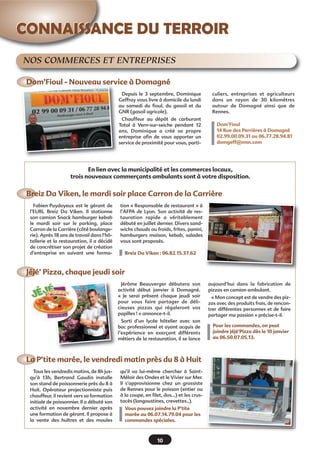 7
Nous vous souhaitons une bonne
navigation sur www.domagne.fr
Faire évoluer régulièrement
le site de la ville de Domagné
www.domagne.fr, proposer
de nouvelles fonctionnalités
et informations... toutes les
suggestions sont les bienve-
nues. N'hésitez pas à nous
faire part de vos remarques,
avis et propositions en nous
envoyant un courriel à mai-
rie@domagne.fr
Les nouveautés
L'ACCÈS RAPIDE€ : vous y
trouverez les numéros d’ur-
gence, les liens utiles, les
horaires d’ouverture au
public de la mairie et de la
Domathèque, l’agenda des
manifestations organisées
sur la commune et les menus
servis au restaurant scolaire.
Un formulaire CONTACT que
nous vous invitons à utiliser
pour communiquer avec la
mairie.
Le ZOOM SUR permet de
mettre en avant une page du
site. Venez actuellement
découvrir le patrimoine local.
Grâce au flux RSS vous pou-
vez recevoir les dernières
informations publiées sur le
site. N’hésitez pas à vous
abonner pour rester informé€!
Une fenêtre pour vos
RECHERCHES sur le site. Les
articles, enrichis de photos,
sont en effet classés par caté-
gories, reliés à un moteur de
recherche. Familles, jeunes,
seniors, chacun peut désor-
mais accéder facilement aux
informations le concernant.
Vous pourrez accéder directe-
ment au DERNIER BULLETIN
municipal en cliquant sur sa
couverture.
 