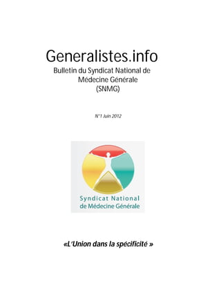 Generalistes.info
 Bulletin du Syndicat National de
          Médecine Générale
               (SNMG)


              N°1 Juin 2012




    «L’Union dans la spécificité »
 