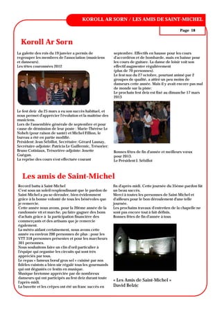 ANNÉE 1, N° 1
                                         KOROLL AR SORN / LES AMIS DE SAINT-MICHEL

                                                                                                  Page 18

        Koroll Ar Sorn
     Koroll Ar Sorn
La galette des rois du 19 janvier a permis de               septembre. Effectifs en hausse pour les cours
regrouper les membres de l'association (musiciens           d'accordéon et de bombarde, mais en baisse pour
et danseurs).                                               les cours de guitare. La danse de loisir voit son
Les têtes couronnées 2012                                   effectif augmenter régulièrement
                                                            (plus de 70 personnes).
                                                            Le fest noz du 27 octobre, pourtant animé par 2
                                                            groupes de qualité, a attiré un peu moins de
 
                                                            danseurs cette année. Mais il y avait encore pas mal
                                                            de monde sur la piste:
                                                            Le prochain fest deiz est fixé au dimanche 17 mars
                                                            2013
 
 
 




Le fest deiz du 25 mars a eu son succès habituel, et
nous permet d'apprécier l'évolution et la maîtrise des
musiciens.
Lors de l'assemblée générale de septembre et pour
cause de démission de leur poste : Marie-Thérèse Le
Noheh (pour raison de santé) et Michel Fillion, le
bureau a été en partie modifié.
Président: Jean Sébillot, Secrétaire: Gérard Launay,
Secrétaire-adjointe: Patricia Le Guillermic, Trésorier:
Bruno Cotiniaux, Trésorière-adjointe: Josette               Bonnes fêtes de fin d'année et meilleurs vœux
Guégan.                                                     pour 2013.
La reprise des cours s'est effectuée courant                Le Président J. Sébillot



      Les amis de Saint-Michel
    Record battu à Saint-Michel                             fin d'après-midi. Cette journée du 35ème pardon fût
    C'est sous un soleil resplendissant que le pardon de    un beau succès.
    Saint-Michel a pu se dérouler, bien évidemment          Merci à toutes les personnes de Saint-Michel et
    grâce à la bonne volonté de tous les bénévoles que      d'ailleurs pour le bon déroulement d'une telle
    je remercie.                                            journée.
    Cette année nous avons, pour la 20ème année de la       Les prochains travaux d'entretien de la chapelle ne
    randonnée vtt et marche, pu faire gagner des bons       sont pas encore tout à fait définis.
    d'achats grâce à la participation financière des        Bonnes fêtes de fin d'année à tous
    commerçants et des artisans que je remercie
    également.
    La météo aidant certainement, nous avons cette
    année eu environ 200 personnes de plus : pour les
    VTT 318 personnes présentes et pour les marcheurs
    301 personnes.
    Nous souhaitons faire un clin d'œil particulier à
    l'équipe qui organise les circuits qui sont très
    appréciés par tous.
    Le repas « fameux bœuf gros sel » cuisiné par nos
    fidèles cuistots a bien sûr régalé tous les gourmands
    qui ont dégustés ce festin en musique.
    Musique bretonne appréciée par de nombreux
    danseurs qui ont participés au fest deiz durant toute
    l'après-midi.
                                                            « Les Amis de Saint-Michel »
    La buvette et les crêpes ont été un franc succès en     David Belzic
 