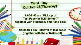 7:00-8:00 am “Pick-up of
Test Paper in TLE (School)”
together with student ID and Hand book
12:30-4:00 pm Retrieval of test paper
(together with the activities/pt)
 