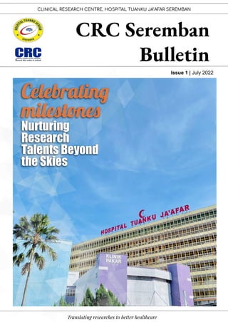 CLINICAL RESEARCH CENTRE, HOSPITAL TUANKU JA’AFAR SEREMBAN
CRC Seremban
Bulletin
Issue 1 | July 2022
Celebratin
milestone
Nurturing
Research
Talents Beyond
the Skies
Translating researches to better healthcare
 