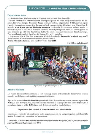associations

Comité des fêtes / Amicale laïque

Comité des fêtes
Le comité des fêtes a passé une année 2013 somme toute normale dans l’ensemble.
Le 1er Mai journée de la jeunesse cycliste, bonne participation des écoles de cyclisme ainsi que des minimes. L’épreuve principale dénommée Boucle Sournaise voit une fréquentation de 120 coureurs depuis
3 années consécutives, épreuve très disputée car les 2 premiers ont été départagés avec 30 centième de
seconde, bravo à tous, parents, bénévoles, sponsorts. Les fêtes locales ont connu un beau succès. Le
concours de palet le 15 Août se maintient très bien, boule et pétanque de même. La course cycliste en
semi-nocturne, qui est le final du challenge du Blavet à L’Evel a connu un franc succès, dû au beau temps.
Pour le noël des écoles 1,50 € a été versé à chaque élève le 29 Novembre.
Le programme 2014: 1er Mai Boucle Sournaise, Mi-Août fêtes locales. Le comité a besoin de sang neuf !
Jeunes retraités et autres venez nous rejoindre, merci d’avance.
Bonnes fêtes de fin d’année à tous Meilleurs voeux pour 2014.
Le président Jacky Euzenot

Départ course en ligne des cadets pour 72 km

Amicale laïque
Les parents d’élèves et l’amicale laïque se sont beaucoup investis cette année afin d’apporter un soutien
financier aux différents projets pédagogiques des enseignants.
Il y a eu des ventes de bouillie de millet qui ont fait le délice de nombreux sournais, un repas organisé (la
Paëlla) au mois de février 2013, en avril la chasse à l’œuf dans le cadre agréable de la Vallée de Plurit, les 2
opérations pizzas et la fête de l’école au mois de juin ont tenu leur succès habituel.
La prochaine date à retenir le Samedi 8 Février 2014 pour la Paëlla.
Nous tenons à remercier très sincèrement toutes les personnes qui, par leur participation contribuent à la
réussite de nos diverses animations sur la commune.
Le président, le bureau et les membres de l’amicale vous souhaitent de joyeuses fêtes de fin d’année et vous
présentent leurs meilleurs vœux pour 2014.
29
www.lesourn.fr

 