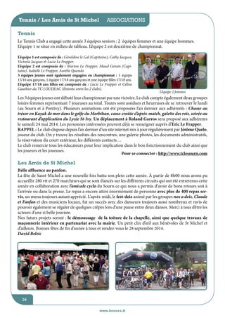 Tennis / Les Amis de St Michel associations
jeunesse / écoles
Tennis
Le Tennis Club a engagé cette année 3 équipes seniors : 2 équipes femmes et une équipe hommes.
L’équipe 1 se situe en milieu de tableau. L’équipe 2 est deuxième de championnat.
L’équipe 1 est composée de : Géraldine le Gal (Capitaine), Cathy Jacques,
Victoria Jacques & Lucie Le Frapper.
L’équipe 2 est composée de : Marion Le Frapper, Maud Getain (Capitaine), Isabelle Le Frapper, Aurélie Quendo.
3 équipes jeunes sont également engagées en championnat : 1 équipe
15/16 ans garçons, 1 équipe 17/18 ans garçons et une équipe filles 17/18 ans.
L’équipe 17/18 ans filles est composée de : Lucie Le Frapper et Céline
Gauthier du TC LOUDEAC (Entente entre les 2 clubs).

L’équipe 2 femmes

Les 3 équipes jeunes ont débuté leur championnat par une victoire. Le club compte également deux groupes
loisirs femmes représentant 7 joueuses au total. Toutes sont assidues et heureuses de se retrouver le lundi
(au Sourn et à Pontivy). Plusieurs animations ont été proposées l’an dernier aux adhérents : Chasse au
trésor en Kayak de mer dans le golfe du Morbihan, casse-croûte d’après-match, galette des rois, soirée au
restaurant d’application du Lycée St-Ivy. Un déplacement à Roland Garros sera proposé aux adhérents
le samedi 24 mai 2014. Les personnes intéressées peuvent déjà se renseigner auprès d’Eric Le Frapper.
RAPPEL : Le club dispose depuis l’an dernier d’un site internet mis à jour régulièrement par Jérôme Quelo,
joueur du club. On y trouve les résultats des rencontres, une galerie photos, les documents administratifs,
la réservation du court extérieur, les différents contacts…
Le club remercie tous les éducateurs pour leur implication dans le bon fonctionnement du club ainsi que
les joueurs et les joueuses.
Pour se connecter : http://www.tclesourn.com

Les Amis de St Michel
Belle affluence au pardon.
La fête de Saint-Michel a une nouvelle fois battu son plein cette année. à partir de 8h00 nous avons pu
accueillir 280 vtt et 270 marcheurs qui se sont élancés sur les différents circuits qui ont été entretenus cette
année en collaboration avec l’amicale cyclo du Sourn ce qui nous a permis d’avoir de bons retours soit à
l’arrivée ou dans la presse. Le repas a encore attiré énormément de personne avec plus de 400 repas servis, un menu toujours autant apprécié. L’après-midi, le fest-deiz animé par les groupes noz a deiz, Claude
et Fanfan et des musiciens locaux, fut un succès avec des danseurs toujours aussi nombreux et ravis de
pouvoir également se régaler de quelques crêpes lors d’une pause entre deux danses. Merci à tous d’être les
acteurs d’une si belle journée.
Nos futurs projets seront : le démoussage de la toiture de la chapelle, ainsi que quelque travaux de
maçonnerie intérieur en partenariat avec la mairie. Un petit clin d’œil aux bénévoles de St Michel et
d’ailleurs. Bonnes fêtes de fin d’année à tous et rendez-vous le 28 septembre 2014.
David Belzic

34
www.lesourn.fr

 