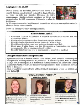 La guignolée au CAHM
Durant le mois de décembre, le Conseil des élèves et le
comité Donner au suivant ont organisé la guignolée aﬁn
de venir en aide aux familles démunies de notre
communauté. Après quelques semaines, les élèves ont
amassés plus de 500 contenants d’aliments et plus de
250 jouets.
Le 13 décembre dernier, les élèves ont présenté ces aliments aux représentants de
chacune de nos communautés.
Bravo les élèves pour votre accomplissement!

Remerciement spécial
Ø
Ø
Ø
Ø
Ø
Ø

Merci Mme Christine St-Onge pour le généreux don offert pour venir en aide aux
enfants dans le besoin.
Merci au Club Richelieu pour leur donation de matériel scolaire.
Merci M. Charles Albert pour la contribution de l’arbre de Noël.
Merci Mme Jaimie Corriveau pour toutes les décorations de Noël.
Merci Mme Cynthia Coutu pour ton dévouement à l’organisation des soirées
cinéma avec les ﬁlles et les garçons de notre région.
Merci M. Willie Corriveau pour la construction de notre but de handball.

Changements au niveau du personnel
Après l’annonce de la retraite de Mme Gilda Nadeau, nous avons dû faire quelques
changements dans le placement du personnel. À partir de janvier, Mme Mélanie
St-Onge sera à temps plein à la maternelle en remplacement de Mme Gilda. Mme
Marie-Pier Plante prendra les tâches d’enseignement de Mme Mélanie au niveau
de 7e et 8e année.
Nous souhaitons bonne retraite à Mme Gilda et merci pour toutes tes années au
sein du CAHM.
Mme Chantale Pelletier

CONNAISSEZ-VOUS ?
Mme Martine Michaud

M. Joey Nadeau

Depuis quelques années, M. Joey
vient supporter les élèves dans nos

Merci Mme Chantale de donner de ton
temps pour nos élèves dans le volet

Merci Mme Martine de venir
épauler nos élèves dans notre volet

Théâtre interactif au programme

Capsules Santé. C’est grandement

volets : Animation à la radio ainsi

Envol. Les élèves l’apprécient
énormément!

apprécié!

que Télévision . Nous l'apprécions
beaucoup!

4

 