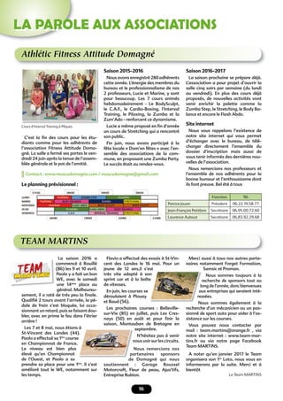 16
LA PAROLE AUX ASSOCIATIONS
Athlétic Fitness Attitude Domagné
C’est la ﬁn des cours pour les étu-
diants comme pour les adhérents de
l’association Fitness Attitude Doma-
gné. La salle a fermé ses portes le ven-
dredi 24 juin après la tenue de l’assem-
blée générale et le pot de l’amitié.
Saison 2015-2016
Nous avons enregistré 280 adhérents
cette année. L’énergie des membres du
bureau et le professionnalisme de nos
2 professeurs, Lucie et Marine, y sont
pour beaucoup. Les 7 cours animés
hebdomadairement - Le BodySculpt,
le C.A.F., le Cardio-Boxing, l’Interval
Training, le Piloxing, la Zumba et la
Zum’Ado - renforcent ce dynamisme.
Lucie a même proposé en ﬁn d’année
un cours de Stretching qui a rencontré
son public.
Fin juin, nous avons participé à la
fête locale « Dom’en fêtes » avec l’en-
semble des associations de la com-
mune, en proposant une Zumba Party.
Le succès était au rendez-vous.
Saison 2016-2017
La saison prochaine se prépare déjà.
L’association a pour projet d’ouvrir la
salle cinq soirs par semaine (du lundi
au vendredi). En plus des cours déjà
proposés, de nouvelles activités vont
venir enrichir la palette comme la
Zumba Step, le Stretching, le Body Ba-
lance et encore le Flash Abdo.
Site internet
Nous vous rappelons l’existence de
notre site internet qui vous permet
d’échanger avec le bureau, de télé-
charger directement l’ensemble du
dossier d’inscription mais aussi de
vous tenir informés des dernières nou-
velles de l’association.
Nous remercions nos professeurs et
l’ensemble de nos adhérents pour la
bonne humeur et l’enthousiasme dont
ils font preuve. Bel été à tous
Fonction Tél.
Patrice Jouan Président 06.22.19.58.77
Jean-François Petitbon Secrétaire 06.95.00.72.60
Laurence Aubaut Secrétaire 06.83.92.29.68
Cours d’Interval Training à Pâques
Le planning prévisionnel :
Contact : www.muscudomagne.com / muscudomagne@gmail.com
Flavio a effectué des essais à St-Vin-
cent des Landes le 16 mai. Pour un
jeune de 12 ans,il s’est
très vite adapté à son
sprint car et à la boîte
de vitesses.
En juin, les courses se
déroulaient à Plouay
et Baud (56).
Les prochaines courses : Belleville-
sur-Vie (85) en juillet, puis Les Cres-
nays (50) en août et pour ﬁnir la
saison, Montauban de Bretagne en
septembre.
N’hésitez pas à venir
nous voir sur les circuits.
Nous remercions nos
partenaires sponsors
de Domagné qui nous
soutiennent : Garage Roussel
Motorcraft, Fleur de peau, Ajus’tifs,
Entreprise Rubion.
La saison 2016 a
commencé à Rouillé
(86) les 9 et 10 avril.
Paolo y a fait un bon
WE, avec le samedi
une 14ème
place au
général. Malheureu-
sement, il a raté de très peu la ﬁnale.
Qualiﬁé 2 tours avant l’arrivée, la pé-
dale de frein s’est bloquée, lui occa-
sionnant un retard, puis se faisant dou-
bler, avec en prime le feu dans l’étrier
arrière !
Les 7 et 8 mai, nous étions à
St-Vincent des Landes (44).
Paolo a effectué sa 1ère
course
en Championnat de France.
Le niveau est bien plus
élevé qu’en Championnat
de l’Ouest, et Paolo a su
prendre sa place pour une 1ère
. Il s’est
amélioré tout le WE, notamment sur
les temps.
Merci aussi à tous nos autres parte-
naires notamment Forget Formation,
Samsic et Proman.
Nous sommes toujours à la
recherche de sponsors tout au
long de l’année, donc bienvenues
aux entreprises qui seraient inté-
ressées.
Nous sommes également à la
recherche d’un mécanicien ou un pas-
sionné de sport auto pour aider à l’as-
sistance sur les courses.
Vous pouvez nous contacter par
mail : team.martins@orange.fr , via
notre site internet : www.team-mar-
tins.fr ou via notre page Facebook
Team MARTINS.
A noter qu’en janvier 2017 le Team
organisera son 1er
Loto, nous vous en
informerons par la suite. Merci et à
bientôt
Le Team MARTINS
TEAM MARTINS
jeune de 12 ans,il s’est
très vite adapté à son
sprint car et à la boîte
long de l’année, donc bienvenues
aux entreprises qui seraient inté-
ressées.
Nous sommes également à la
nous voir sur les circuits.
partenaires sponsors
de Domagné qui nous
Les 7 et 8 mai, nous étions à
St-Vincent des Landes (44).
course
 