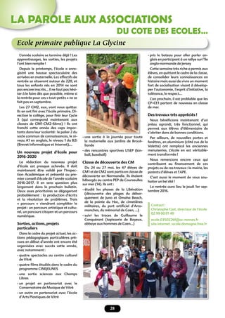 28
LA PAROLE AUX ASSOCIATIONS
Ecole primaire publique La Glycine
L’année scolaire se termine déjà ! Les
apprentissages, les sorties, les projets
l’ont bien remplie !
Depuis le printemps, l’école a enre-
gistré une hausse spectaculaire des
arrivées en maternelle. Les effectifs de
rentrée se situeront autour de 220, et
tous les enfants nés en 2014 ne sont
pas encore inscrits... Il ne faut pas hési-
ter à le faire dès que possible, même si
la rentrée pour ces « tout-petits » ne se
fait pas en septembre.
Les 27 CM2, eux, vont nous quitter.
Ils en ont ﬁni avec l’école primaire. Di-
rection le collège, pour ﬁnir leur Cycle
3 (qui correspond maintenant aux
classes de CM1-CM2-6ème) ! Ils ont
franchi cette année des caps impor-
tants dans leur scolarité : le palier 2 du
socle commun de connaissances, le ni-
veau A1 en anglais, le niveau 1 du B2i
(Brevet Informatique et Internet),...
Un nouveau projet d’école pour
2016-2020
La rédaction du nouveau projet
d’école est presque achevée. Il doit
maintenant être validé par l’Inspec-
tion Académique et présenté au pre-
mier conseil d’école de l’année scolaire
2016-2017. Il en sera question plus
largement dans le prochain bulletin.
Deux axes prioritaires se dégageront
probablement : la production d’écrits
et la résolution de problèmes. Trois
« parcours » viendront compléter le
projet : un parcours artistique et cultu-
rel, un parcours citoyen et un parcours
numérique.
Sorties, actions, projets
particuliers
Dans le cadre du projet actuel, les ac-
tions pédagogiques particulières pré-
vues en début d’année ont encore été
organisées avec succès cette année,
avec notamment :
- quatre spectacles au centre culturel
de Vitré
- quatre ﬁlms étudiés dans le cadre du
programme CINEJEUNES
- une sortie sciences aux Champs
Libres
- un projet en partenariat avec le
Conservatoire de Musique de Vitré
- un autre en partenariat avec l’école
d’Arts Plastiques de Vitré
- une sortie à la journée pour toute
la maternelle aux Jardins de Brocé-
liande
- des rencontres sportives USEP (kin-
ball, baseball)
Classe de découverte des CM
Du 24 au 27 mai, les 47 élèves de
CM1 et de CM2 sont partis en classe de
découverte en Normandie. Ils étaient
hébergés au centre PEP de Courseulles
sur mer (14). Ils ont :
- étudié les phases de la Libération
(découverte des plages du débar-
quement de Juno et Omaha Beach,
de la pointe du Hoc, de cimetières
militaires, du port artiﬁciel d’Arro-
manches, du mémorial de Caen, ...)
- suivi les traces de Guillaume le
Conquérant (tapisserie de Bayeux,
abbaye aux hommes de Caen...)
- pris le bateau pour aller parler an-
glais en participant à un rallye sur l’île
anglo-normande de Jersey
Cette semaine très riche a permis aux
élèves, en quittant le cadre de la classe,
de consolider leurs connaissances en
histoire mais aussi de vivre un moment
fort de socialisation visant à dévelop-
per l’autonomie, l’esprit d’initiative, la
tolérance, le respect...
L’an prochain, il est problable que les
CP-CE1 partent de nouveau en classe
de mer.
Des travaux très appréciés !
Nous bénéﬁcions maintenant d’un
préau agrandi, très fonctionnel, qui
permet aux élèves d’élémentaire de
s’abriter dans de bonnes conditions.
Par ailleurs, de nouvelles portes et
fenêtres, en aluminium (côté rue de la
Valette) ont remplacé les anciennes
menuiseries. L’école en est véritable-
ment transformée !
Nous remercions encore ceux qui
contribuent au ﬁnancement de ces
projets ou de ces travaux : la mairie, les
parents d’élèves et l’APE.
C’est aussi le moment de vous sou-
haiter un bel été !
La rentrée aura lieu le jeudi 1er sep-
tembre 2016.
Contact :
Christophe Giat, directeur de l’école
02 99 00 01 40
ecole.0350226f@ac-rennes.fr
site internet : ecole.domagne.free.fr
DU COTE DES ECOLES…
 