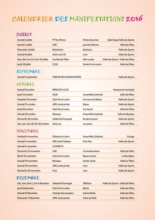 JUILLET
Samedi 2 juillet P’Tits d’Homs Portes Ouvertes Salle étage Halle des Sports
Samedi 2 juillet UNC Journée Détente Salle des Fêtes
Dimanche 3 juillet Badminton Barbecue Halle des Sports
Samedi 9 juillet Anim Loto 35 Loto Halle des Sports
Sam, dim, lun 23, 24 et 25 juillet Comité des Fêtes Fête Locale Halle des Sports - Salle des Fêtes
Jeudi 28 juillet CLSH Soirée ﬁn de centre Salle des Fêtes
SEPTEMBRE
Samedi 3 septembre FORUM DES ASSOCIATIONS Halle des Sports
OCTOBRE
Samedi 8 octobre REPAS DU CCAS Restaurant municipal
Jeudi 13 octobre GIGR Assemblée Générale Salle des Fêtes
Vendredi 14 octobre Club Vie et Loisirs Concours de Belote Halle des Sports
Samedi 15 octobre APEL école privée Repas Halle des Sports
Jeudi 20 octobre Club Vie et Loisirs Gai Savoir Salle des Fêtes
Samedi 29 octobre Musique Assemblée Générale Salle de Musique
Dimanche 30 octobre Solidarité Domagné Braderie Jouets Halle des Sports
Ven, sam, dim 28, 29, 30 octobre Oufs Lan Lan party Salle des Fêtes
NOVEMBRE
Vendredi 4 novembre Détente et Loisirs Assemblée Générale Grange
Samedi 5 novembre APE école Publique Fest-Noz Halle des Sports
Samedi 5 novembre CLASSES 6
Dimanche 13 novembre UNC Commémoration Salle des Fêtes
Mardi 15 novembre Club Vie et Loisirs Repas annuel Le Ricordeau
Samedi 19 novembre Musique Sainte Cécile Salle du Tilleul
Samedi 19 novembre APEL école privée Loto Halle des Sports
Dimanche 20 novembre Foot Loto Halle des Sports
DECEMBRE
Ven, sam, dim 2, 3 et 4 décembre Solidarité Domagné Téléthon Halle des Sports - Salle des Fêtes
Jeudi 8 décembre Club Vie et Loisirs Bûche Salle des Fêtes
Samedi 10 décembre Amicale des pompiers Sainte Barbe Salle des Fêtes
Dimanche 11 décembre APEL école privée Arbre de Noël Salle des Fêtes
CALENDRIER DES MANIFESTATIONS 2016
 