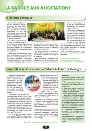 18
LA PAROLE AUX ASSOCIATIONS
Solidarité Domagné
Solidarité Domagné oeuvre
par ses différentes actions
à récolter des fonds pour
L’AFM Téléthon, mais vient
aussi en aide aux familles
défavorisées ou qui ont
subi une perte de logement
(incendie, dégât des eaux...)
en leur vendant à très bas prix
ce dont ils ont besoin.
Ses actions principales sont
la vente de meubles, objets...
entreposés dans le local situé allée des
sports à côté du château d’eau et qui
est ouvert tous les 1er
et 3ème
vendredis
de 14h à 18h (hors mois d’août, fêtes
et jours fériés).
L’association, aﬁn de pouvoir satis-
faire toutes les personnes ou familles
demandeuses récupère : linge de mai-
son (draps, serviettes...), électromé-
nager (même usager), outils de toutes
sortes (bricolage, jardinage...), articles
de décoration, jouets, puériculture,
vêtements adultes et enfants, lumi-
naires, couverts et tout ce dont vous
voulez vous débarrasser.
Son autre action est la location de
vaisselle : 10c par pièce et un percola-
teur de 100 tasses est loué 20 € pour
un week-end.
Nous participons à différentes ma-
nifestations sur la commune. Nous
avons ouvert nos locaux lors de la bra-
derie de l’école publique et
du fait des demandes très
nombreuses, les résultats
ont été excellents.
Nous ouvrirons également
nos portes lors de la tradi-
tionnelle braderie de Doma-
gné le dimanche 22 juillet
toute la journée, ainsi que
lors du week-end natio-
nal du Téléthon début dé-
cembre. A cette occasion,
une urne sera à votre disposition et
vous pourrez venir déguster des bois-
sons chaudes ou fraîches et manger
des galettes saucisses.
Pour s’associer à nos actions, n’hési-
tez pas à nous rejoindre, vous serez les
bienvenus.
Pour tous renseignements
contacter Monique Chaussée
02.99.00.08.38 ou 06.83.53.97.26
Association des Combattants et Soldats de France de Domagné
L’assemblée générale s’est
déroulée le samedi 3 fé-
vrier en présence d’une
cinquantaine de per-
sonnes, dans une bonne
ambiance, suivi de la
traditionnelle galette
des rois. Une minute de
silence a été observée à
la mémoire des camarades
décédés.
Le dimanche 6 mai a eu lieu les
cérémonies de la victoire 39-45 à Chau-
meré et Domagné, avec la participation
du maire et des conseillers municipaux,
des pompiers, de l’Harmonie, suivi du
vin d’honneur offert par la municipalité.
L’assemblée générale départemen-
tale, s’est déroulée le samedi 21 avril à
Guichen : près de 400 responsables du
département ont assisté à cette réu-
nion, suivi d’un repas.
Le 11 et 12 mai s’est tenu à Paris le
centenaire de l’UNC. Cette association
a été créée en 1918 par le Père Bro-
thier et Clémenceau. Près de
3 000 personnes ont as-
sisté à la messe à la ca-
thédrale Notre Dame de
Paris, puis au déﬁlé (pré-
cédé de 1 500 drapeaux)
qui s’est rendu à l’Arc de
Triomphe pour les céré-
monies patriotiques.
L’UNC d’Ille et Vilaine
compte 11 400 adhérents. Nous
restons le deuxième département de
France, après la Vendée.
L’association de Domagné compte
67 adhérents et pour marquer cet évè-
nement, un « pins » UNC sera remis à
chaque membre, lors de la prochaine
assemblée générale.
Le livre du centenaire qui est en cours
de ﬁnalisation doit sortir courant juin.
Il retracera notemment l’histoire des
associations du département depuis
leurs créations dans les années 1920
jusqu’à ce jour.
Calendrier :
- Nous avons participé dans le cadre
de Dom en fêtes à la rando vélo le
24 juin.
- Le 30 juin la traditionnelle journée
détente à la salle des fêtes était ou-
verte à tous.
- Le pique-nique annuel aura lieu le
vendredi 17 août dans un cadre qui
n’est pas encore déterminé.
- Congrès départemental à Janzé le
1er
septembre, Congrès national à
Saint Malo le 21, 22, 23 juin 2019
- Le 20 octobre se déroulera à Ces-
son-Sévigné,lespectacle«Sentinelle
de la paix » (Olaïsola et les Compa-
gnons), 100 ans d’histoire, depuis le
début de la guerre 1914 jusqu’aux
attentats de Paris en 2015.
- Le 11 novembre, la cérémonie de
l’armistice 14-18 revêtira cette an-
née un caractère particulier pour le
centenaire.
- Les cérémonies du 5 décembre en
mémoire des anciens d’Afrique du
Nord auront lieu à Saint Jean-sur-
Vilaine.
Contact : Bernard Martin, président 02.99.00.01.62
 