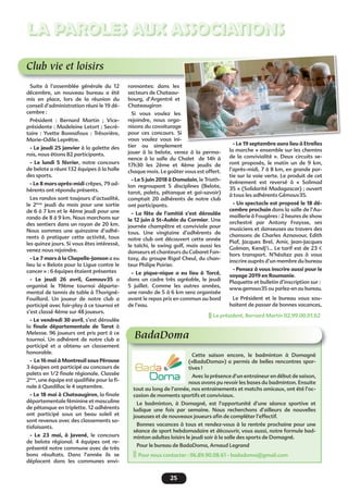 25
LA PAROLES AUX ASSOCIATIONS
Club vie et loisirs
Suite à l’assemblée générale du 12
décembre, un nouveau bureau a été
mis en place, lors de la réunion du
conseil d’administration réuni le 19 dé-
cembre :
Président : Bernard Martin ; Vice-
présidente : Madeleine Letort ; Secré-
taire : Yvette Bonnafoux : Trésorière,
Marie-Odile Leprêtre.
- Le jeudi 25 janvier à la galette des
rois, nous étions 82 participants.
- Le lundi 5 février, notre concours
de belote a réuni 132 équipes à la halle
des sports.
- Le 8 mars après-midi crêpes, 79 ad-
hérents ont répondu présents.
Les randos sont toujours d’actualité,
le 2ème
jeudi du mois pour une sortie
de 6 à 7 km et le 4ème jeudi pour une
rando de 8 à 9 km. Nous marchons sur
des sentiers dans un rayon de 20 km.
Nous sommes une quinzaine d’adhé-
rents à pratiquer cette activité, tous
les quinze jours. Si vous êtes intéressé,
venez nous rejoindre.
- Le 7 mars à la Chapelle-Janson a eu
lieu la « Belote pour la Ligue contre le
cancer » : 6 équipes étaient présentes
- Le jeudi 26 avril, Gemouv35 a
organisé le 19ème tournoi départe-
mental de tennis de table à Thorigné-
Fouillard. Un joueur de notre club a
participé avec fair-play à ce tournoi et
s’est classé 4ème sur 48 joueurs.
- Le vendredi 30 avril, s’est déroulée
la ﬁnale départementale de Tarot à
Melesse. 96 joueurs ont pris part à ce
tournoi. Un adhérent de notre club a
participé et a obtenu un classement
honorable.
- Le 16 mai à Montreuil sous Pérouse
3 équipes ont participé au concours de
palets en 1/2 ﬁnale régionale. Classée
2ème
, une équipe est qualiﬁée pour la ﬁ-
nale à Quedillac le 4 septembre.
- Le 18 mai à Chateaugiron, la ﬁnale
départementale féminine et masculine
de pétanque en triplette. 12 adhérents
ont participé sous un beau soleil et
sont revenus avec des classements sa-
tisfaisants.
- Le 23 mai, à Javené, le concours
de belote régional. 4 équipes ont re-
présenté notre commune avec de très
bons résultats. Dans l’année ils se
déplacent dans les communes envi-
ronnantes: dans les
secteurs de Chateau-
bourg, d’Argentré et
Chateaugiron
Si vous voulez les
rejoindre, nous orga-
nisons du covoiturage
pour ces concours. Si
vous voulez vous ini-
tier ou simplement
jouer à la belote, venez à la perma-
nence à la salle du Chalet de 14h à
17h30 les 2ème et 4ème jeudis de
chaque mois. Le goûter vous est offert.
- Le 5 juin 2018 à Domalain, le Triath-
lon regroupant 5 disciplines (Belote,
tarot, palets, pétanque et gai-savoir)
comptait 20 adhérents de notre club
ont participants.
- La fête de l’amitié s’est déroulée
le 12 juin à St-Aubin du Cormier. Une
journée champêtre et conviviale pour
tous. Une vingtaine d’adhérents de
notre club ont découvert cette année
le taïchi, le swing golf, mais aussi les
danseurs et chanteurs du Cabaret Fan-
tasy, du groupe Rigal Cheul, du chan-
teur Philipe Poirier.
- Le pique-nique a eu lieu à Torcé,
dans un cadre très agréable, le jeudi
5 juillet. Comme les autres années,
une rando de 5 à 6 km sera organisée
avant le repas pris en commun au bord
de l’eau.
- Le 19 septembre aura lieu à Etrelles
la marche « ensemble sur les chemins
de la convivialité ». Deux circuits se-
ront proposés, le matin un de 9 km,
l’après-midi, 7 à 8 km, en grande par-
tie sur la voie verte. Le produit de cet
événement est reversé à « Solimad
35 » (Solidarité Madagascar) ; ouvert
à tous les adhérents Gémouv35.
- Un spectacle est proposé le 18 dé-
cembre prochain dans la salle de l’Au-
maillerie à Fougères : 2 heures de show
orchestré par Antony Fraysse, ses
musiciens et danseuses au travers des
chansons de Charles Aznavour, Edith
Piaf, Jacques Brel, Amir, Jean-Jacques
Golman, Kendj’i... Le tarif est de 23 €
hors transport. N’hésitez pas à vous
inscrire auprès d’un membre du bureau
- Pensez à vous inscrire aussi pour le
voyage 2019 en Roumanie.
Plaquette et bulletin d’inscription sur :
www.gemouv35 ou parlez-en au bureau.
Le Président et le bureau vous sou-
haitent de passer de bonnes vacances,
Le 19 septembre aura lieu à Etrelles
BadaDoma
Cette saison encore, le badminton à Domagné
(«BadaDoma») a permis de belles rencontres spor-
tives !
Avec la présence d’un entraineur en début de saison,
nous avons pu revoir les bases du badminton. Ensuite
tout au long de l’année, nos entrainements et matchs amicaux, ont été l’oc-
casion de moments sportifs et conviviaux.
Le badminton, à Domagné, est l’opportunité d’une séance sportive et
ludique une fois par semaine. Nous recherchons d’ailleurs de nouvelles
joueuses et de nouveaux joueurs aﬁn de compléter l’effectif.
Bonnes vacances à tous et rendez-vous à la rentrée prochaine pour une
séance de sport hebdomadaire et découvrir, vous aussi, notre formule bad-
minton adultes loisirs le jeudi soir à la salle des sports de Domagné.
Pour le bureau de BadaDoma, Arnaud Legrand
Pour nous contacter : 06.89.90.08.61 - badadoma@gmail.com
Le président, Bernard Martin 02.99.00.01.62
 