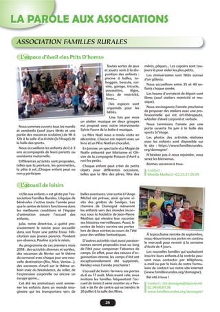 26
LA PAROLE AUX ASSOCIATIONS
ASSOCIATION FAMILLES RURALES
L’espace d’éveil «les Ptits D’homs»
L’accueil de loisirs
Nous sommes ouverts tous les mardis
et vendredis (sauf jours fériés et une
partie des vacances scolaires) de 9h à
12h à la salle d’activités (à l’étage) de
la halle des sports.
Nous accueillons les enfants de 0 à 3
ans accompagnés de leurs parents ou
assistante maternelle.
Différentes activités sont proposées,
telles que la peinture, les gommettes,
la pâte à sel...Chaque enfant peut ou
non y participer.
Toutes sortes de jeux
et jouets sont à la dis-
position des enfants :
piscine à balles, to-
boggan, bascule, cui-
sine, garage, tricycle,
poussettes, légos,
blocs de motricité,
livres...
Des espaces sont
organisés pour les
bébés.
Une fois par mois
un atelier musique en deux groupes
est proposé avec notre intervenante
Sylvie Fourn de la boîte à musique.
Le Père Noël nous a rendu visite en
décembre. Chacun est reparti avec un
livre et un Père Noël en chocolat.
En Janvier, un spectacle «La Magie de
Noël» présenté par Marianne et Oli-
vier de la compagnie Poisson d’Avril a
ravi les petits.
Chaque enfant peut créer de petits
objets pour différentes occasions,
telles que la fête des pères, fête des
mères, pâques… Les copains sont tou-
jours là pour aider les plus petits.
Les anniversaires sont fêtés autour
d’un gâteau.
Nous accueillons entre 35 et 40 en-
fants chaque année.
Les heures d’arrivée et de départ sont
libres (sauf ateliers motricité et mu-
sique).
Nous envisageons l’année prochaine
de proposer des ateliers avec une pro-
fessionnelle qui est art-thérapeute,
«Atelier d’éveil corporel et verbal».
Nous terminons l’année par une
porte ouverte ﬁn juin à la halle des
sports à l’étage.
Les photos des activités réalisées
avec les enfants sont disponible sur
le site : https://www.famillesrurales.
org/domagne/
N’hésitez pas à nous rejoindre, vous
serez les bienvenus.
Bonnes vacances à tous.
Contact :
Mireille Maillard - 02.23.27.20.05
et
po
pi
bo
un atelier musiq
« L’Ile aux enfants » est gérée par l’as-
sociation Familles Rurales. L’équipe de
bénévoles s’active toute l’année pour
que le centre de loisirs fonctionne dans
les meilleures conditions et l’équipe
d’animation assure l’accueil des
enfants.
Julie, notre directrice, a quitté pro-
visoirement le navire pour accueillir
dans son foyer une petite Enoa. Féli-
citation aux jeunes parents. Pendant
son absence, Pauline a pris le relais.
Au programme de ces premiers mois
2018 : des activités diverses et variées,
des vacances de février sur le thème
du carnaval avec chaque jour une nou-
velle destination (Rio, Nice, Venise...),
des vacances d’avril sur le thème ur-
bain avec du breakdance, du roller, de
l’expression corporelle ou encore un
escape game...
Cet été les animateurs vont emme-
ner les enfants dans un monde ima-
ginaire qui les transportera vers de
belles aventures. Une sortie à l’Ange
Michel est prévue, ainsi qu’une vi-
site des grottes de Saulges. Les
chemins de Domagné mèneront
les enfants vers des mondes incon-
nus sous la houlette de Jean-Pierre
Mathias qui viendra leur raconter
ses histoires merveilleuses. Aussi, le
centre de loisirs ouvrira ses portes
lors de deux soirées au cours de l’été
pour des veillées fantastiques.
D’autres activités tout aussi passion-
nantes seront proposées tout au long
de l’été pour compenser l’absence de
camps. En effet, pour des raisons d’or-
ganisation interne, les camps d’été ont
exceptionnellement été supprimés.
Rendez-vous l’année prochaine !
L’accueil de loisirs fermera ses portes
du 6 au 17 août. Mais avant cela, nous
invitons les familles fréquentant l’ac-
cueil de loisirs à venir assister au « Pes-
tak » de ﬁn de centre qui se tiendra le
26 juillet à la salle des fêtes.
À la prochaine rentrée de septembre,
nous réouvrirons nos portes en continu
le mercredi pour revenir à la semaine
d’école de 4 jours.
Les nouvelles familles qui souhaitent
inscrire leurs enfants à la rentrée peu-
vent nous contacter par téléphone,
e-mail ou par le biais de notre formu-
laire de contact sur notre site internet
(www.famillesrurales.org/domagne).
Bel été à tous !
Contact : clsh.domagne@laposte.net
02.99.00.01.38
www.famillesrurales.org/domagne/
 