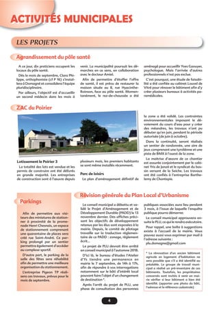 4
ACTIVITÉS MUNICIPALES
Agrandissement du pôle santé
ZAC du Poirier
Révision générale du Plan Local d’Urbanisme
Parkings
A ce jour, dix praticiens occupent les
locaux du pôle santé.
Dès le mois de septembre, Clara Phi-
lippe, orthophoniste (cf P 16) s’instal-
lera à Domagné et consolidera l’équipe
pluridisciplinaire.
Par ailleurs, l’objectif est d’accueillir
un second médecin dans les mois à
venir. La municipalité poursuit les dé-
marches en ce sens, en collaboration
avec le docteur Amiel.
Aﬁn de permettre d’étoffer l’offre
de santé, il est prévu de restaurer la
maison située au 8, rue Hyacinthe-
Roinson, face au pôle santé. Momen-
tanément, le rez-de-chaussée a été
Lotissement le Poirier 3
La totalité des lots est vendue et les
permis de construire ont été délivrés
en grande majorité. Les entreprises
de construction sont à l’œuvre depuis
Le conseil municipal a débattu et va-
lidé le Projet d’Aménagement et de
Développement Durable (PADD) le 13
novembre dernier. Des afﬁches préci-
sant les objectifs de développement
retenus par les élus sont exposées à la
mairie. Depuis, le comité de pilotage
travaille sur la traduction réglemen-
taire de ce PADD : zonage, règlement
écrit...
Le projet de PLU devrait être arrêté
en conseil municipal à l’automne 2018.
D’ici là, le bureau d’études l’Atelier
d’Ys tiendra une permanence en
mairie le 7 septembre, de 14h à 17h,
aﬁn de répondre à vos interrogations
notamment sur le bâti d’intérêt local
pouvant faire l’objet d’un changement
de destination *.
Après l’arrêt du projet de PLU, une
phase de consultation des personnes
Aﬁn de permettre aux visi-
teurs des miniatures de station-
ner à proximité de la prome-
nade Henri Chesnais, un espace
de stationnement comprenant
une quarantaine de places sera
créé rue Saint-André. Ce par-
king prolongé par un sentier
permettra également d’accéder
au complexe sportif.
D’autre part, le parking de la
salle des fêtes sera réhabilité
aﬁn de permettre une meilleure
organisation du stationnement.
L’entreprise Pigeon TP réali-
sera ces travaux, prévus pour le
mois de septembre.
plusieurs mois, les premiers habitants
se sont même installés récemment.
Parc de loisirs
Le plan d’aménagement déﬁnitif de
publiques associées aura lieu pendant
3 mois, à l’issue de laquelle l’enquête
publique pourra démarrer.
Le conseil municipal approuvera en-
suite le PLU, ce qui le rendra exécutoire.
Pour rappel, une boîte à suggestions
existe à l’accueil de la mairie. Vous
pouvez aussi vous exprimer par mail à
l’adresse suivante :
plu.domagne@gmail.com
la zone a été validé. Les contraintes
environnementales imposant le dé-
voiement du cours d’eau pour y créer
des méandres, les travaux n’ont pu
débuter qu’en juin, pendant la période
autorisée (de juin à octobre).
Dans la continuité, seront réalisés
un sentier de randonnée, une aire de
jeux comprenant une tyroliènne et une
piste de BMX à l’ouest de la zone.
La maitrise d’œuvre de ce chantier
est assurée conjointement par le cabi-
net Yris de Janzé et le syndicat du bas-
sin versant de la Seiche. Les travaux
ont été conﬁés à l’entreprise Barthe-
lemy de Chantepie.
aménagé pour accueillir Yves Gaouyer,
psychologue. Mais l’arrivée d’autres
professionnels n’est pas exclue.
C’est pourquoi, une étude de faisabi-
lité a été conﬁée au cabinet Louvel de
Vitré pour rénover le bâtiment aﬁn d’y
créer plusieurs bureaux à activités pa-
ramédicales.
AC du PoirierZA
LES PROJETS
* La rénovation d’un ancien bâtiment
agricole en logement d’habitation ne
sera possible que s’il a été identiﬁé au
préalable. Le groupe de travail muni-
cipal a réalisé un pré-inventaire de ces
bâtiments. Toutefois, les propriétaires
concernés sont invités à venir en mai-
rie vériﬁer si leur bâtiment a bien été
identiﬁé. (apporter une photo du bâti,
l’adresse et la référence cadastrale)
 