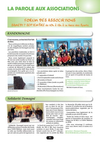 15
LA PAROLE AUX ASSOCIATIONS
RANDOMAGNE
FORUM DES ASSOCIATIONS
SAMEDI 7 SEPTEMBRE de 10h à 13h à la Halle des Sports
C’est reconnu, un bon bol d’air fait
du bien.
Nous continuons à sillonner et décou-
vrir de magnifiques sentiers proches
ou plus éloignés de Domagné une fois
par mois.
Les premières randonnées se font à
la demi-journée et à partir d’avril nous
proposons des randos à la journée.
Nous avons également proposé le
19 mai une sortie insolite au Vivier sur
Mer avec une visite dans la baie en
mytili-mobile (remorque aménagée ti-
rée par un tracteur) ; cette visite nous
a permis de découvrir la culture des
moules de bouchot AOP. Nous étions
accompagnés d’un guide qui a su ré-
pondre aux nombreuses questions des
participants.
Moules de bouchot
Les prochaines dates après la trêve
estivale sont : 
- 1er
septembre à Gahard
- 21et22septembreweek-endàArzon
- 20 octobre à Chevré
- 17 novembre à Bais (rando au profit
du Téléthon)
- 14 décembre à Rennes (illuminations)
Nous reconnaissons toutes les ran-
données afin d’accompagner au mieux
le groupe lors des sorties. Alors n’hési-
tez pas à nous rejoindre, la randonnée
est un sport à la portée de toutes et
tous. 
Pour tous renseignements et infor-
mations, contactez Sylvie Réteux
au 06.82.23.83.35 ou par mail à
randomagne35@gmail.com
Bel été à toutes et tous.
Le bureau.
Le groupe devant la mytili-mobile le 19 mai
Solidarité Domagné
Solidarité  Domagné œuvre par ses
différentes actions à récolter des fonds
pour l’AFM Téléthon  mais vient aussi
en aide aux familles défavorisées ou
qui ont subi une perte de logement en
leur vendant à très bas
prix ce dont ils ont be-
soin. C’est pourquoi n’hé-
sitez pas à nous déposer
tout ce dont vous ne vous
servez plus mais en bon
état de marche : élec-
troménager, meubles,
vaisselle mais aussi linge
de maison et vêtements
enfants et adultes.
Le local est ouvert les 1er
et 3ème
ven-
dredis, de 14h à 18h, hors vacances
scolaires et jours fériés. Il sera éga-
lement ouvert lors du 21ème
vide-gre-
nier organisé par le comité des fêtes
le dimanche 28 juillet ainsi que le di-
manche 27 octobre lors de la braderie
jouets-puériculture organisée par le
centre de loisirs.
L’association loue également de la
vaisselle au prix de 0,15€ pièce.
Toutes les ventes et dons reçus  ont
permis à l’association de remettre un
chèque de 16 963 € à l’AFM Téléthon
en 2018. 
Cela nous encourage à continuer,
nous vous disons  merci à toutes et à
tous.
Contact : Monique Chaussée
02.99.00.08.38 ou 06.83.53.97.26
 