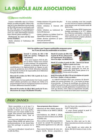 20
LA PAROLE AUX ASSOCIATIONS
L’espace multimédia
- Atelier initiation à la gestion des pho-
tos (10 à 15 séances)
- Atelier initiation à Internet (10
séances)
- Atelier initiation au traitement de
texte (10 séances)
- Atelier initiation au tableur Excel ou
OpenOffice Calcul (5 séances)
- Atelier diverses questions (3 ques-
tions par personne)
- Atelier initiation tablette
Si vous souhaitez avoir des conseils
ou vous inscrire à l’espace multimédia,
vous pouvez venir les mardis matin de
9h15 à 12h.
Au mois d’octobre 2019, l’espace mul-
timédia participera à la 11ème
édition
du « Mois du multimédia ». Cet événe-
ment, gratuit sur tout le territoire de
Vitré Communauté propose plusieurs
animations à Domagné :
Contact : 02 99 00 09 21 ou par mail
à : espacemultimedia@domagne.fr
L’espace multimédia situé à la Doma-
thèque,accueilletoutpublic.CélineLeRu-
nigo est à votre disposition tous les jeudis
de 14h à 20h ainsi que le mardi après-midi
de 13h à 16h pour tout renseignement,
demande d’initiation ou d’approfondisse-
ment aux outils informatiques (bureau-
tique, internet, photo numérique…).
Dorénavant, les cours ont lieu sous
formes d’ateliers :
- Atelier initiation à l’ordinateur (10
séances)
Samedi 5 octobre de 14h à 16h
(salle des sports)  : Voltigeurs du
ciel (drônes)
Vous avez toujours rêvé de pilo-
ter un drone ? Venez-vous essayer
à cette pratique ! Au programme :
Initiation au pilotage de drone et
sensibilisation à la règlementation en vigueur en pré-
sence de gendarmes de la DGAC (Direction Générale
de l’Aviation Civile) et de responsables de la fédération
française de drones.
Mercredi 16 octobre de 10h à 12h à partir de 3 ans :
Atelier Cubetto
Adapté pour les tous petits (entre 3 et 5 ans), ce petit
robot Cubetto permettra aux enfants de s’initier à la
programmation tout en voyageant d’univers en univers
à travers différentes histoires et défis !
Mercredi 16 octobre de 16h à 18h à partir de 13 ans :
Découverte du casque VR (Réalité Virtuelle)
Mardi 22 octobre de 10h à 12h
à partir de 10 ans : Découverte
de l’imprimante 3D et fabrica-
tion d’un objet via MINECRAFT
Mardi 22 octobre à partir de 14h  : Tournoi de Street
Fighter à partir de 9 ans.
Challenge entre toutes les com-
munes qui participent au mois du
multimédia 2019. Finale prévue à la
fin du mois d’octobre.
Jeudi 24 octobre de 14h à 17h sur inscription et à partir
de 12 ans : Atelier « Créer un robot »
Le collectif d’artistes IDLV vous propose de devenir
maker (ou encore bricoleur 2.0 ...) au moins le temps
d’une journée. A l’heure du numérique, les artistes du
collectif se jouent du code et croisent les disciplines. Cet
atelier invite la nouvelle génération à expérimenter cet
outil qui dessine, entre robot et imprimante bricolée,
venez découvrir le monde de la fabrication numérique.
PASS’ DANSES
Notre association a vu le jour il y
a cinq ans. Son but est de vous ap-
prendre à danser ou à vous perfec-
tionner, que vous soyez seul(e) ou en
couple. Vous pourrez ainsi apprendre
différentes danses latino, rock et
salon.
Les cours sont assurés par notre pro-
fesseur Olivier ANSEL qui  grâce à son
professionnalisme et son savoir-faire
vous fera partager sa passion de la
danse.
Les cours se déroulent  le jeudi soir à
la salle des fêtes.
Nous proposons deux niveaux : 
- débutants de 19h à 19h45, danses de
salon et latino et de 19h45 à 20h30,
rock.
- intermédiaires de 20h30 à 21h30,
danses de salon et latino et de 21h30
à 22h30, rock.
Deux soirées sont déjà programmées
à savoir les samedi 16 novembre et
14 décembre également à la salle des
fêtes.
Nous serons heureuses de vous ren-
seigner (tarifs, danses proposées...)
lors du forum des associations le sa-
medi 7 septembre.
1er
cours d’essai gratuit le jeudi 12
septembre à partir de 19h.
Contacts :
Sylvie RETEUX 06.51.62.67.11 
passdanses@gmail.com 
Toutes les infos sont sur le site :
https:/passdanses.wixsite.com/pass-
danses
A très bientôt sur notre piste de
danse. Bel été à toutes et tous. Le bu-
reau.
Voici les ateliers que l’espace multimédia proposera pour
les 11 ans du mois du multimédia en octobre :
 