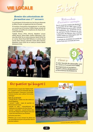 3434
VIE LOCALE
En bref
Des quartiers qui bougent !
Samedi 22 juin, le square des Tulipiers était
le 1er
quartier à ouvrir les festivités dans les
rues de Domagné / Chaumeré. Convivialité
et bonne humeur pour cultiver l’art du bon
voisinage !
Suite de cet été festif :
- samedi 29 juin : rendez-vous des voisins au
Courtil Magnant
- samedi 7 juillet  : repas de quartier au
lotissement du Guines 
- samedi 31 août  : rassemblement des
habitants à la résidence du Pont Hamon
- samedi 7 septembre : journée festive dans
les rues de l’Yaigne et de l’Orgerie mais aussi
route de la Raveriais et aux Perrières
et d’autres peut-être…
N’hésitez pas à nous envoyer les photos de
ces rassemblements pour une parution dans le
prochain bulletin !
Remise des attestations de
formation aux 1ers
secours
Les participants à la formation aux 1ers Secours dispensée
en début d’année, ont également été mis à l’honneur.
10 membres d’associations domagnéennes* se sont donc
vus remettre par le formateur Frédéric Berger, pompier de
Domagné, un Certificat de compétences de citoyen de sé-
curité civile (PSC1).
*Isabelle Neveux  (P’tits d’Homs), Bénédicte Leroyer
(AFAD Muscu), Marie-Odile Leprêtre (Pétanque), Loui-
sette Blin (Club Vie et Loisirs), Jeannine Martin (Club Vie
et Loisirs), Marie-Paule Rétif (Détente et Loisirs), Sylvie
Garnier (Pass Danses), Sahondra Cartier (Pass Danses),
Madeleine Letort (Club Vie et Loisirs) et Daniel Giboire
(bénévole CCAS).
Référendum
d’initiative partagée
Pour le recueil des soutiens des électeurs à
la proposition de loi n°1867 visant à affir-
mer le caractère de service public national
de l’exploitation des aérodromes de Pa-
ris, une borne d’accès à Internet est mise
à disposition des électeurs dans certaines
mairies (mairie de Châteaugiron pour les
communes de notre canton).
La période de consultation est ouverte de-
puis le 13 juin pour une durée de 9 mois.
Classes 9
A noter ! Journée des retrouvailles pourles classes en 9 samedi 19 OCTOBRE
Renseignements et inscriptions :
Yannick Le Breton 06.86.44.01.17
et Pierre Roinson 02.99.00.01.74
Concours de palets, square des Tulipiers
 