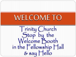 Trinity Church
Stop by the
Welcome Booth
in the Fellowship Hall
& say Hello
WELCOME TO
 