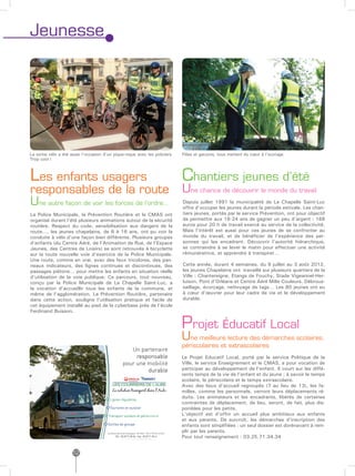 Jeunesse




La sortie vélo a été aussi l’occasion d’un pique-nique avec les policiers.   Filles et garçons, tous mettent du cœur à l’ouvrage
Trop cool !



Les enfants usagers                                                          Chantiers jeunes d’été
responsables de la route                                                     Une chance de découvrir le monde du travail
Une autre façon de voir les forces de l’ordre…                               Depuis juillet 1991 la municipalité de La Chapelle Saint-Luc
                                                                             offre d’occuper les jeunes durant la période estivale. Les chan-
La Police Municipale, la Prévention Routière et le CMAS ont                  tiers jeunes, portés par le service Prévention, ont pour objectif
organisé durant l’été plusieurs animations autour de la sécurité             de permettre aux 16-24 ans de gagner un peu d’argent : 168
routière. Respect du code, sensibilisation aux dangers de la                 euros pour 20 h de travail exercé au service de la collectivité.
route…, les jeunes chapelains, de 6 à 16 ans, ont pu voir la                 Mais l’intérêt est aussi pour ces jeunes de se confronter au
conduite à vélo d’une façon bien différente. Plusieurs groupes               monde du travail, et de bénéficier de l’expérience des per-
d’enfants (du Centre Aéré, de l’Animation de Rue, de l’Espace                sonnes qui les encadrent. Découvrir l’autorité hiérarchique,
Jeunes, des Centres de Loisirs) se sont retrouvés à bicyclette               se contraindre à se lever le matin pour effectuer une activité
sur la toute nouvelle voie d’exercice de la Police Municipale.               rémunératrice, et apprendre à transpirer…
Une route, comme en vrai, avec des feux tricolores, des pan-
neaux indicateurs, des lignes continues et discontinues, des                 Cette année, durant 4 semaines, du 9 juillet au 3 août 2012,
passages piétons… pour mettre les enfants en situation réelle                les jeunes Chapelains ont travaillé sur plusieurs quartiers de la
d’utilisation de la voie publique. Ce parcours, tout nouveau,                Ville : Chantereigne, Etangs de Fouchy, Stade Vigeannel-Her-
conçu par la Police Municipale de La Chapelle Saint-Luc, a                   luison, Pont d’Orléans et Centre Aéré Mille Couleurs. Débrous-
la vocation d’accueillir tous les enfants de la commune, et                  saillage, écorçage, nettoyage de tags… Les 80 jeunes ont eu
même de l’agglomération. La Prévention Routière, partenaire                  à cœur d’œuvrer pour leur cadre de vie et le développement
dans cette action, souligne l’utilisation pratique et facile de              durable.
cet équipement installé au pied de la cyberbase près de l’école
Ferdinand Buisson.


                                                                             Projet Éducatif Local
                                                                             Une meilleure lecture des démarches scolaires,
                                                                             périscolaires et extrascolaires
                                                                             Le Projet Educatif Local, porté par le service Politique de la
                                                                             Ville, le service Enseignement et le CMAS, a pour vocation de
                                                                             participer au développement de l’enfant. Il court sur les diffé-
                                                                             rents temps de la vie de l’enfant et du jeune ; à savoir le temps
                                                                             scolaire, le périscolaire et le temps extrascolaire.
                                                                             Avec des lieux d’accueil regroupés (7 au lieu de 13), les fa-
                                                                             milles, comme les personnels, verront leurs déplacements ré-
                                                                             duits. Les animateurs et les encadrants, libérés de certaines
                                                                             contraintes de déplacement, de lieu, seront, de fait, plus dis-
                                                                             ponibles pour les petits.
                                                                             L’objectif est d‘offrir un accueil plus ambitieux aux enfants
                                                                             et aux parents. De surcroît, les démarches d’inscription des
                                                                             enfants sont simplifiées : un seul dossier est dorénavant à rem-
                                                                             plir par les parents.
                                                                             Pour tout renseignement : 03.25.71.34.34


                     12
 