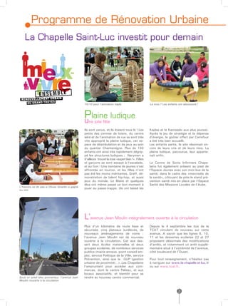 Programme de Rénovation Urbaine
    La Chapelle Saint-Luc investit pour demain




                                                    10/10 pour l’animation kapla                       La roue ? Les enfants ont adoooooré !



                                                    Plaine ludique
                                                    u  ne jolie fête

                                                    Ils sont venus, et ils étaient tous là ! Les       Kaplas et le Kamisado aux plus jeunes).
                                                    petits des centres de loisirs, du centre           Après le jeu de stratégie et la dépense
                                                    aéré et de l’animation de rue se sont très         d’énergie, le goûter offert par Carrefour
                                                    vite approprié la plaine ludique, cet es-          a été très bien accueilli.
                                                    pace de déambulation et de jeux au sein            Les enfants partis, le site résonnait en-
                                                    du quartier Chantereigne. Plus de 150              core de leurs cris et de leurs rires. La
                                                    enfants ont ainsi très rapidement dégrip-          plaine ludique, parcourue, leur apparte-
                                                    pé les structures ludiques ; Nerymen a             nait enfin.
                                                    d’ailleurs trouvé la roue «super bien !». Filles
                                                    et garçons se sont essayé à l’escalade,            Le Centre de Soins Infirmiers Chape-
                                                    et au foot ! Une trentaine de jeunes s’est         lains fut également présent au pied de
                                                    affrontée en tournoi, et les filles n’ont          l’Espace Jeunes avec son mini bus de la
                                                    pas été les moins méritantes. Graff, dé-           santé, dans le cadre des «mercredis de
                                                    monstration de talent hip-hop, et aussi            la santé», côtoyant de près le stand pré-
                                                    jeux du monde. Le Maire et quelques                vention santé mis en place par l’Espace
                                                    élus ont même passé un bon moment à                Santé des Missions Locales de l’Aube.
L’histoire ne dit pas si Olivier Girardin a gagné
ou non
                                                    jouer au passe-trappe, (ils ont laissé les




                                                    L’avenue Jean Moulin intégralement ouverte à la circulation
                                                    Plus d’un kilomètre de route lisse et              Depuis le 4 septembre les bus de la
                                                    sécurisée, cinq plateaux surélevés, de             TCAT circulent de nouveau sur cette
                                                    nouveaux aménagements de voirie :                  avenue. A savoir que les lignes 6, 10,
                                                    l’avenue Jean Moulin est de nouveau                11 et les dessertes scolaires 22 et 27
                                                    ouverte à la circulation. Cet axe des-             proposent désormais des modifications
                                                    sert deux écoles maternelles et deux               d’arrêts, et notamment un arrêt supplé-
                                                    groupes scolaires, de nombreux services            mentaire situé à l’extrémité de l’avenue,
                                                    publics (mairie annexe, point conseil em-          côté boulevard de l’Ouest.
                                                    ploi, service Politique de la Ville, service
                                                    Prévention, ainsi que la GUP (gestion              Pour tout renseignement, n’hésitez pas
                                                    urbaine de proximité)…). Les Chapelains            à naviguer sur www.la-chapelle-st-luc.fr
                                                    l’empruntent pour accéder aux com-                 ou sur www.tcat.fr.
                                                    merces, dont le centre Palissy, et aux
                                                    locaux associatifs, et bientôt pour se
Sous un soleil bleu prometteur, l’avenue Jean       rendre au nouveau centre commercial.
Moulin rouverte à la circulation



                                                                                                                            3
 