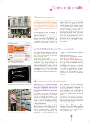 Dans notre ville

                                                    Une mairie plus accessible
                                                    La Ville de La Chapelle Saint-Luc s’est         l’accueil du public est plus intime. Les
                                                    engagée dans des travaux de réfection           usagers, assis, ont même la possibilité
                                                    du hall d’entrée de la mairie. Du 27 juin       de regarder un écran d’informations cha-
                                                    au 15 août, l’accueil de l’Hôtel de Ville       pelaines installé dans l’espace attente.
                                                    a été modifié, pour le confort des usa-         Ce nouvel équipement permet la diffu-
                                                    gers, et pour un accès plus facile et plus      sion d’annonces citoyennes, adminis-
                                                    simple.                                         tratives, culturelles, associatives… La
                                                                                                    programmation du Centre Bienaimé, les
                                                    Le bâtiment conçu dans les années 50            rencontres sportives, mais aussi l’affi-
                                                    s’est vu doté d’une porte tournante au          chage d’infos pratiques, un diaporama
                                                    début des années 90.                            de la Ville et de ses services, des vi-
                                                    A l’usage, et malgré le progrès que l’ins-      déos… animent le lieu et renseignent les
Un accueil plus convivial et plus accessible        tallation constituait pour l’époque, les        administrés durant leur temps d’attente !
                                                    problèmes rencontrés ont amené la Ville         Pour ces travaux, la Ville a investi
                                                    à repenser cette entrée. Deux portes            80000 euros.
                                                    désormais remplacent le tourniquet, et



                                                    La Ville de La Chapelle Saint-Luc informe ses habitants
                                                    Très soucieuse de servir au mieux les           il s’agit du site du complexe aquatique
                                                    Chapelains, la Ville développe les outils       Aqualuc :
                                                    pour informer les citoyens. Ainsi, depuis       www.aqualuc-piscine.fr
                                                    le 1er octobre le site :                        du site du centre culturel Didier Bienaimé :
                                                    www.ville-la-chapelle-st-luc.fr                 www.culture-chapelle-st-luc.fr
                                                    est de nouveau accessible à tous les in-        et du site de la vie des associations :
www.ville-la-chapelle-st-luc.fr :                   ternautes. Informations administratives,        www.associations-chapelle-st-luc.fr
pour ne rien manquer d’essentiel !                  citoyennes, mais aussi sportives, de            pour une recherche thématique encore
                                                    loisirs, actualités et vidéos… L’adresse        plus facile.
                                                    www.la-chapelle-st-luc.fr a été conçue,         Parallèlement à la refonte du site inter-
                                                    aux couleurs de la municipalité, pour une       net, la Ville a investi dans des écrans
                                                    lecture aisée sur les écrans d’ordinateur,      d’informations générales mis en place
                                                    de tablettes, d’I phone ! Trois sites «satel-   à la mairie, au Point Conseil Emploi, à
                                                    lites» ont été développés concomitament :       Aqualuc et au Centre Cuturel. Pour ne
                                                                                                    rien manquer d’essentiel sur La Chapelle
                                                                                                    Saint-Luc !
             vous souhaite !
                        ntrée
           une bonne re


                                                    Un nouveau lieu pour les archives de la ville
Un écran à l’Hôtel de Ville pour se tenir informé   Depuis mai 2007, le service Archives            zones distinctes : pour la conservation
                                                    de la ville de La Chapelle Saint-Luc s’est      (le magasin d’archives se situe au sous-
                                                    restructuré et modernisé. Il a en charge        sol de la bibliothèque municipale) , le
                                                    la collecte, le classement, la conserva-        traitement (l’archiviste a un bureau au
                                                    tion et la communication des documents          rez-de-chaussée), et la diffusion des ar-
                                                    produits.                                       chives municipales (une partie de la salle
                                                    En travaillant sur la mise aux normes de        de lecture de la bibliothèque accueille le
                                                    la gestion de ses archives, la municipa-        public).
                                                    lité a dû procéder à l’aménagement d’un         Cet outil va permettre à la commune
                                                    magasin de conservation. Après étude,           d’encourager une politique culturelle à
                                                    la réserve de la bibliothèque municipale,       long terme autour de ses archives. L’ob-
                                                    située au sous-sol, offrait les conditions      jectif est de participer à la promotion de
                                                    requises pour créer un lieu de stockage         l’identité culturelle locale.
                                                    d’archives publiques.
                                                    Le projet d’aménagement permet de ré-           Service Archives - 25 bis avenue Roger
                                                    gler le problème d’accroissement et de          Salengro - 10 600 La Chapelle Saint-Luc
                                                    gestion de l’espace pour les vingt pro-         Les horaires : Le mardi de 14h à 17h, le
                                                    chaines années en matière d’archivage.          mercredi de 10h à 12h et de 14h à 17h
                                                    Cet équipement offre désormais à la             et le vendredi de 14h à 17h
Alain Gadiou au coeur des archives                  collectivité un outil complet avec trois


                                                                                                                        5
 