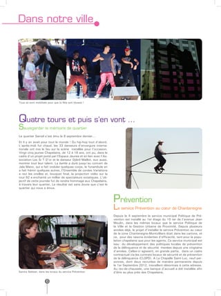 Dans notre ville




Tous se sont mobilisés pour que la fête soit réussie !




Quatre tours et puis s’en vont …
Sauvegarder la mémoire de quartier
Le quartier Sarrail s’est ému le 8 septembre dernier…
Et il y en avait pour tout le monde ! Du hip-hop tout d’abord.
L’après-midi fut chaud, les 33 danseurs d’envergure interna-
tionale ont mis le feu sur la scène installée pour l’occasion.
Vingt cinq jeunes Chapelains, de 12 à 18 ans, ont pu, dans le
cadre d’un projet porté par l’Espace Jeunes et en lien avec l’As-
sociation Les Si T D’or et le danseur Djibril Maillot, eux aussi,
montrer tout leur talent. La battle a duré jusqu’au concert de
Jala Mano, qui a fait onduler quelques corps, le funambule en
a fait frémir quelques autres, l’Ensemble de cordes Variations
a ravi les oreilles et, bouquet final, la projection vidéo sur la
tour 92 a enchanté un millier de spectateurs extatiques. L’ob-
jectif de cette journée fut de rendre hommage aux Chapelains,
à travers leur quartier. Le résultat est sans doute que c’est le
quartier qui nous a émus.



                                                                    Prévention
                                                                    Le service Prévention au cœur de Chantereigne
                                                                    Depuis le 4 septembre le service municipal Politique de Pré-
                                                                    vention est installé au 1er étage du 15 ter de l’avenue Jean
                                                                    Moulin, dans les mêmes locaux que le service Politique de
                                                                    la Ville et la Gestion Urbaine de Proximité. Depuis plusieurs
                                                                    années déjà, le projet d’installer le service Prévention au cœur
                                                                    de la zone Chantereigne-Montvilliers était dans les cartons, et
                                                                    ce, pour des raisons évidentes d’efficacité, tant pour la popu-
                                                                    lation chapelaine que pour les agents. Ce service municipal est
                                                                    issu du développement des politiques locales de prévention
                                                                    de la délinquance et de sécurité menées depuis une vingtaine
                                                                    d’années. Celles-ci agissent, en grande partie, dans un cadre
                                                                    contractuel via les contrats locaux de sécurité et de prévention
                                                                    de la délinquance (CLSPD). A La Chapelle Saint-Luc, neuf per-
                                                                    sonnes, dont deux recrutées de manière permanente depuis
                                                                    le 1er Septembre 2012, travaillent désormais à cette adresse.
                                                                    Au rez-de-chaussée, une banque d’accueil a été installée afin
Samira Sebbari, dans les locaux du service Prévention               d’être au plus près des Chapelains.


                      6
 