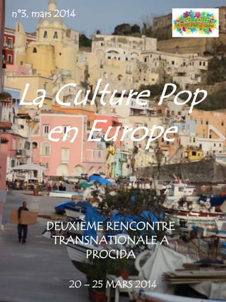 La Culture Pop
en Europe
DEUXIÈME RENCONTRE
TRANSNATIONALE A
PROCIDA
20 – 25 MARS 2014
n°3, mars 2014
 